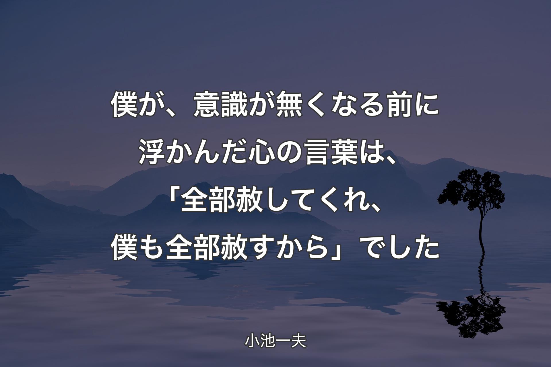 【背景4】僕が、意識が無くなる前に浮かんだ心の言葉は、「全部赦してくれ、僕も全部赦すから」でした - 小池一夫