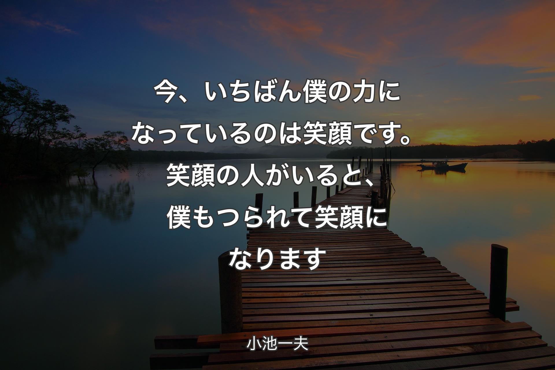 今、いちばん僕の力になっているのは笑顔です。笑顔の人がいると、僕もつられて笑顔になります - 小池一夫