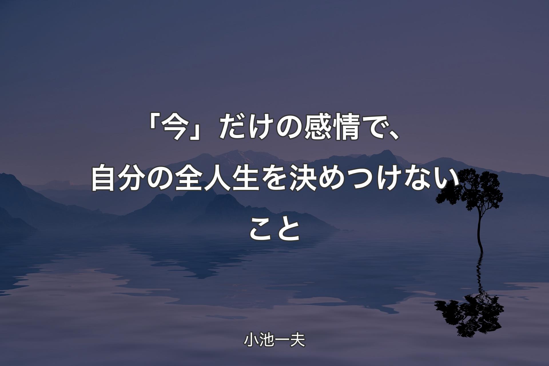 【背景4】「今」だけの感情で、自分の全人生を決めつけないこと - 小池一夫