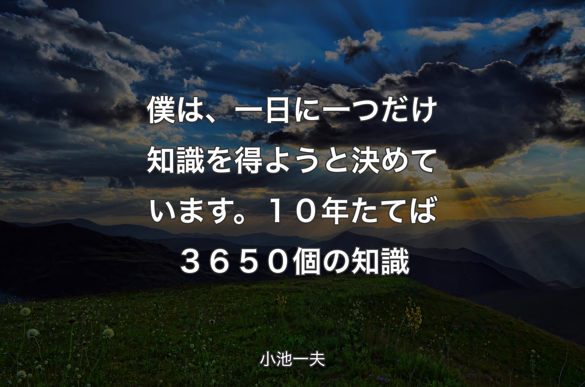 僕は、一日に一つだけ知識を得ようと決めています。１０年たてば３６５０個の知識 - 小池一夫