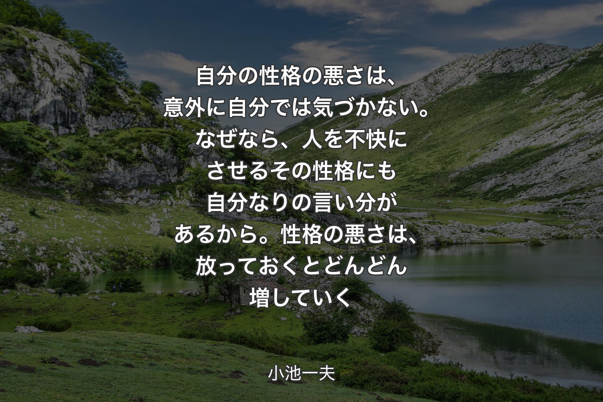 自分の性格の悪さは、意外に自分では気づかない。なぜなら、人を不快にさせるその性格にも自分なりの言い分があるから。性格の悪さは、放っておくとどんどん増していく - 小池一夫