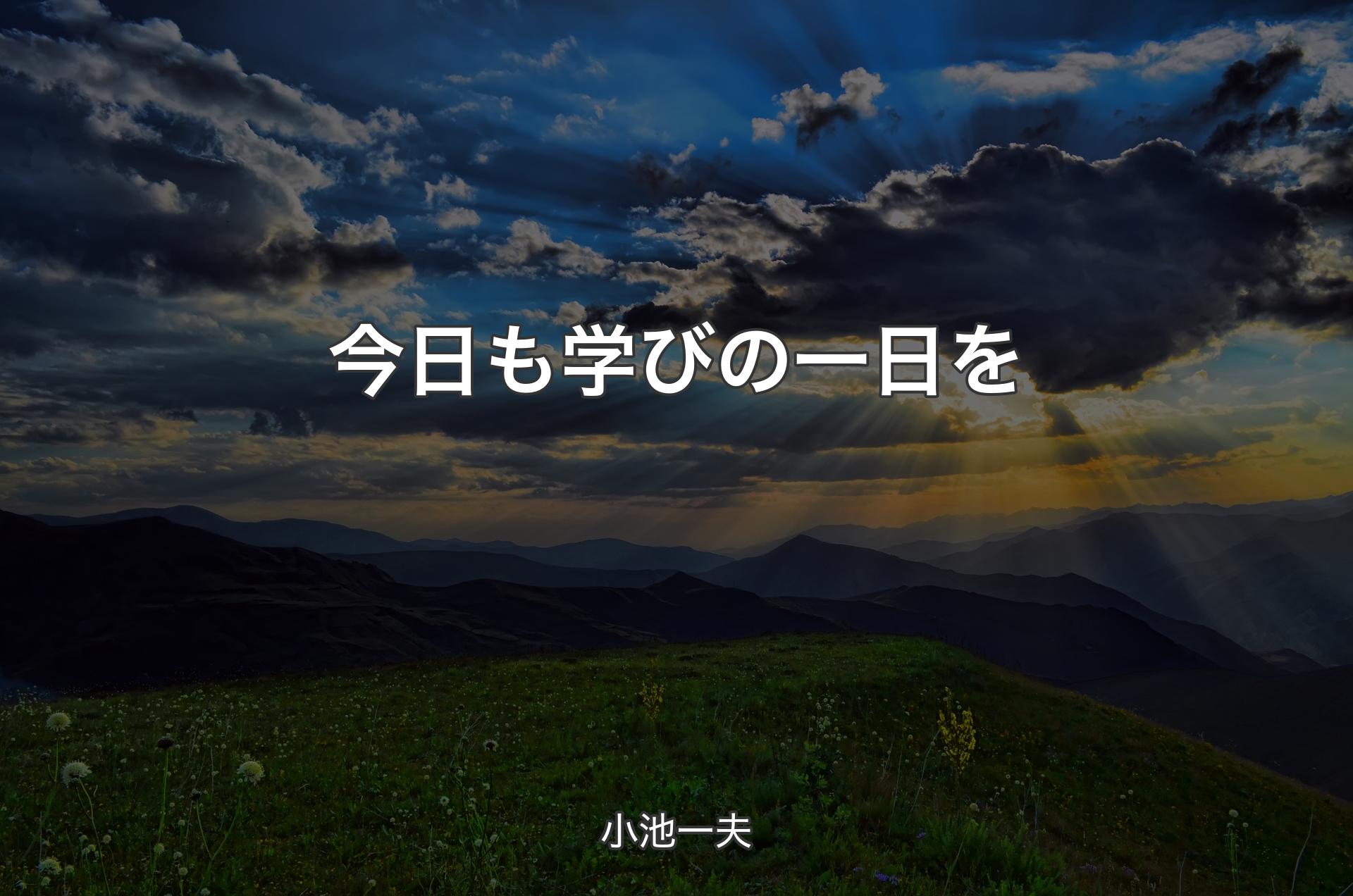 今日も学びの一日を - 小池一夫