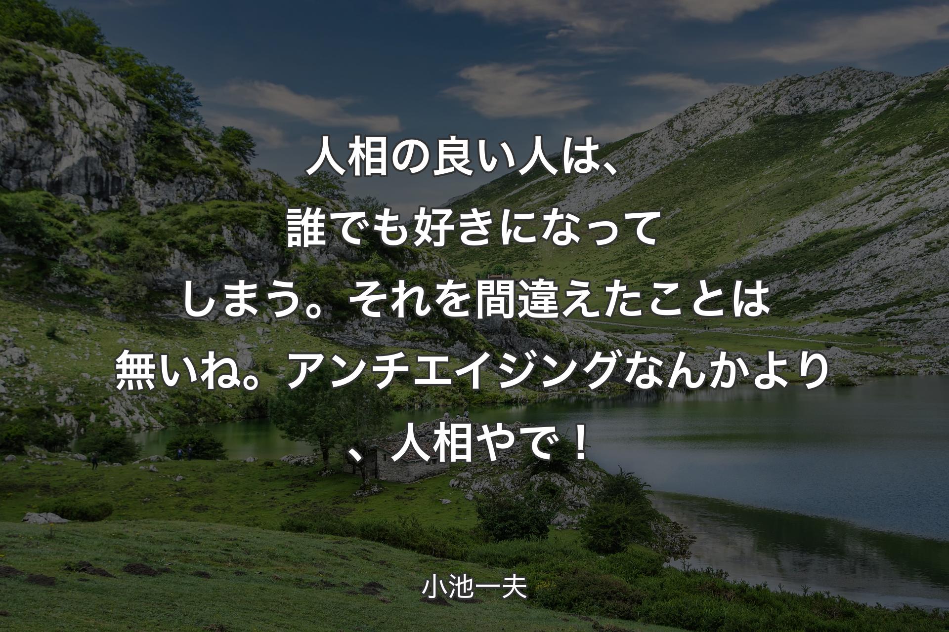 【背景1】人相の良い人は、誰でも好きになってしまう。それを間違えたことは無いね。アンチエイジングなんかより、人相やで！ - 小池一夫