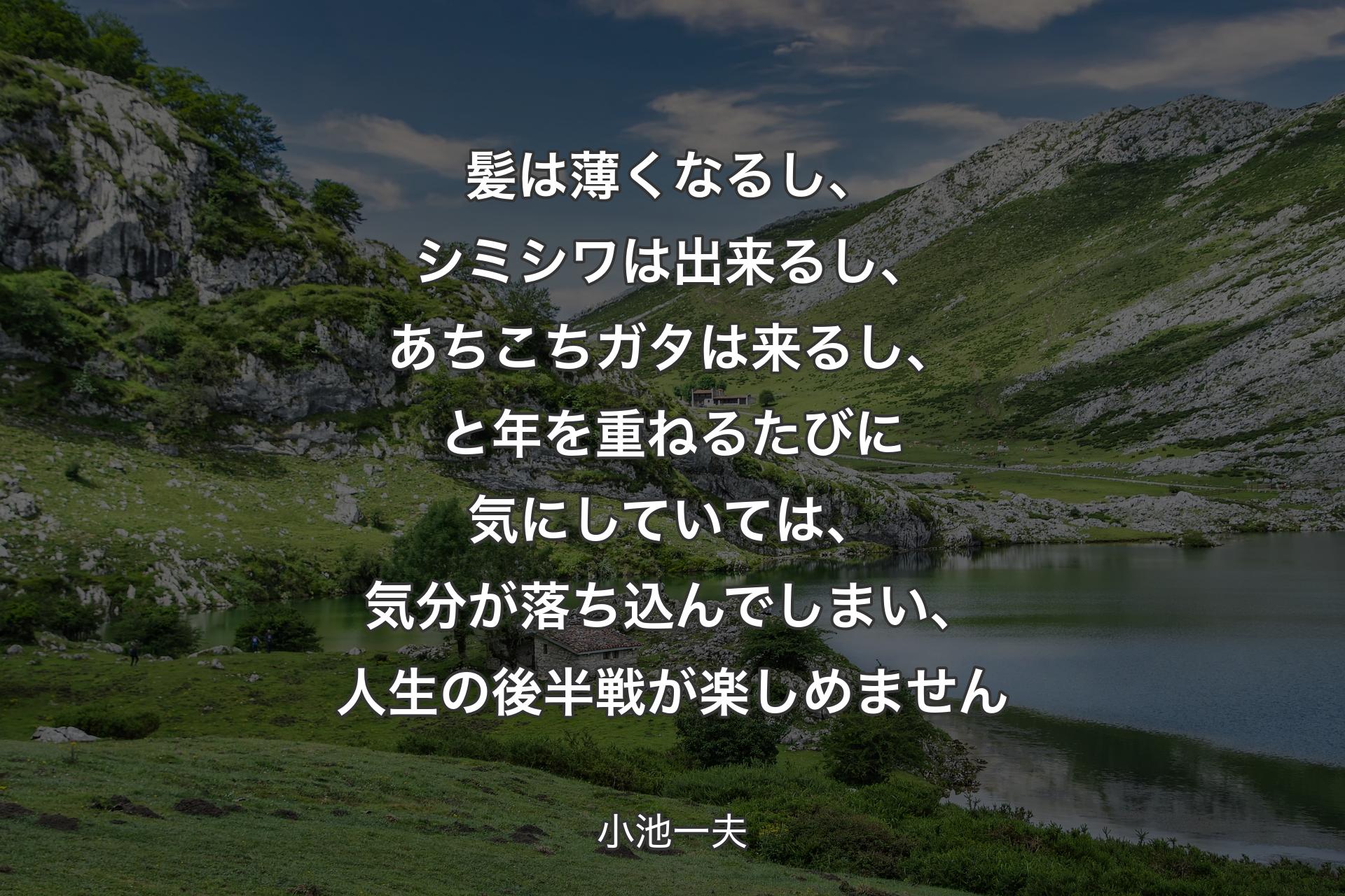 【背景1】髪は薄くなるし、シミシワは出来るし、あちこちガタは来るし、と年を重ねるたびに気にしていては、気分が落ち込んでしまい、人生の後半戦が楽しめません - 小池一夫