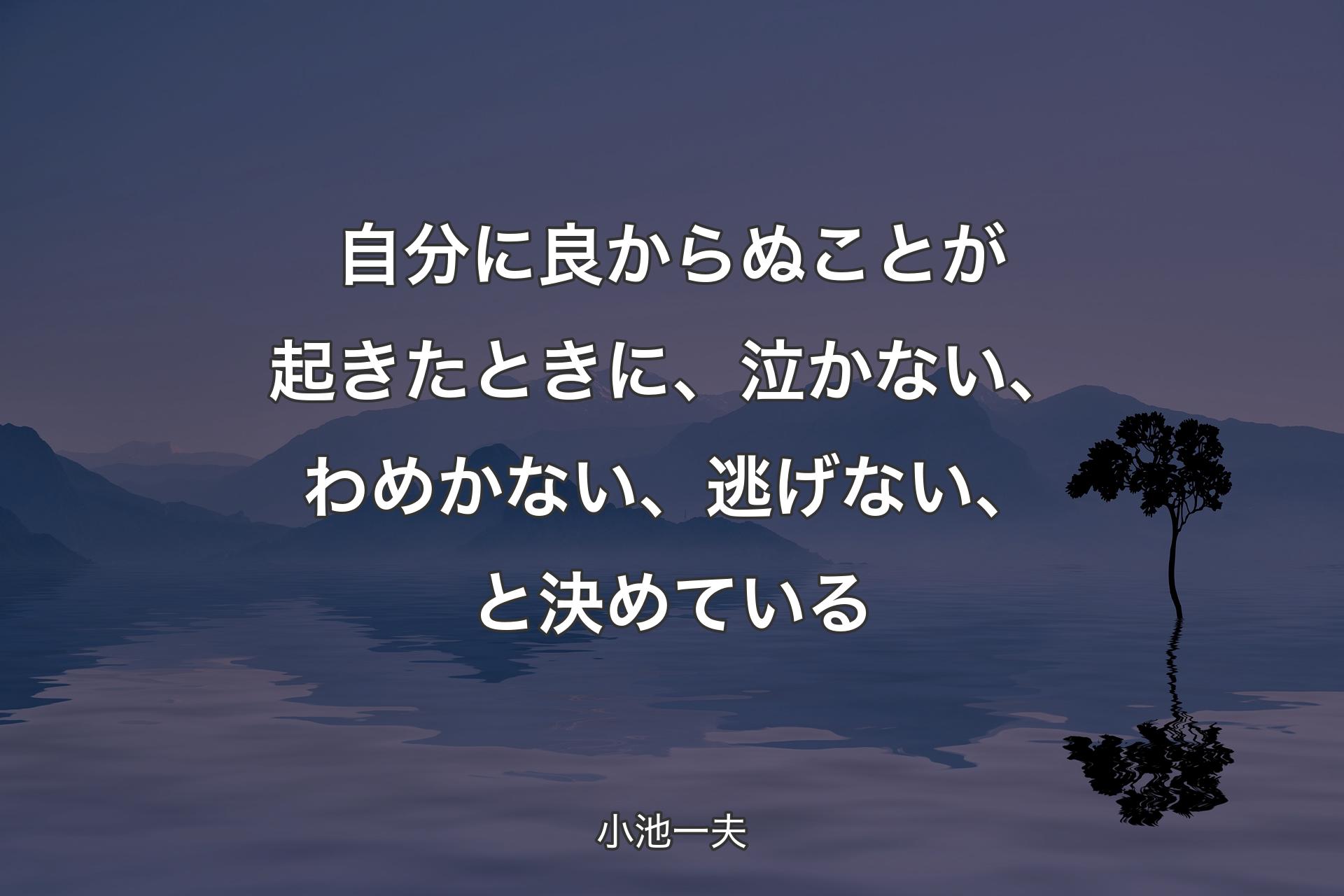 【背景4】自分に良からぬことが起きたときに、泣かない、わめかない、逃げない、と決めている - 小池一夫