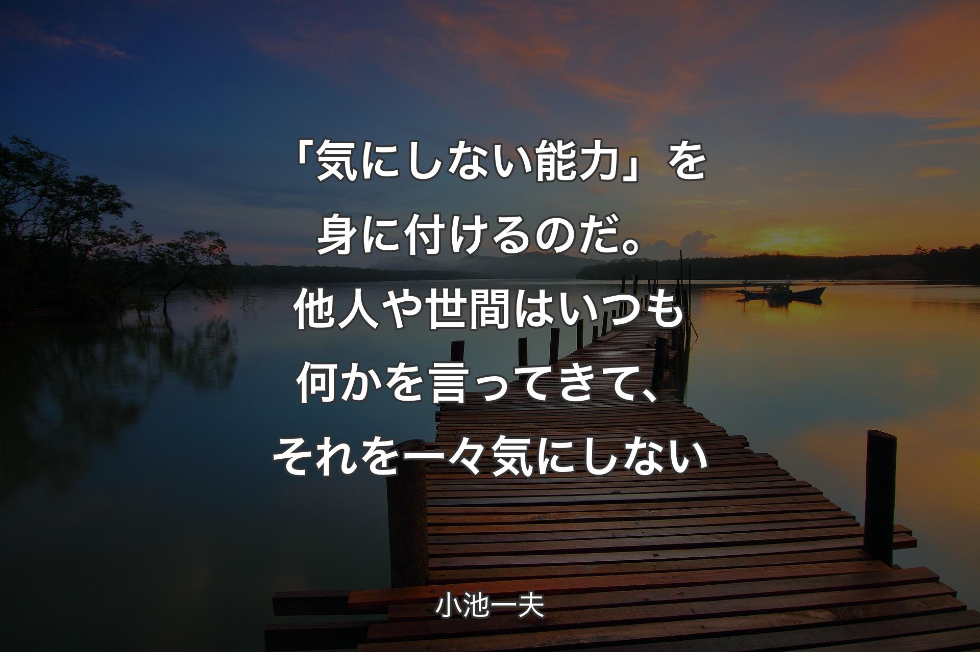 【背景3】�「気にしない能力」を身に付けるのだ。他人や世間はいつも何かを言ってきて、それを一々気にしない - 小池一夫