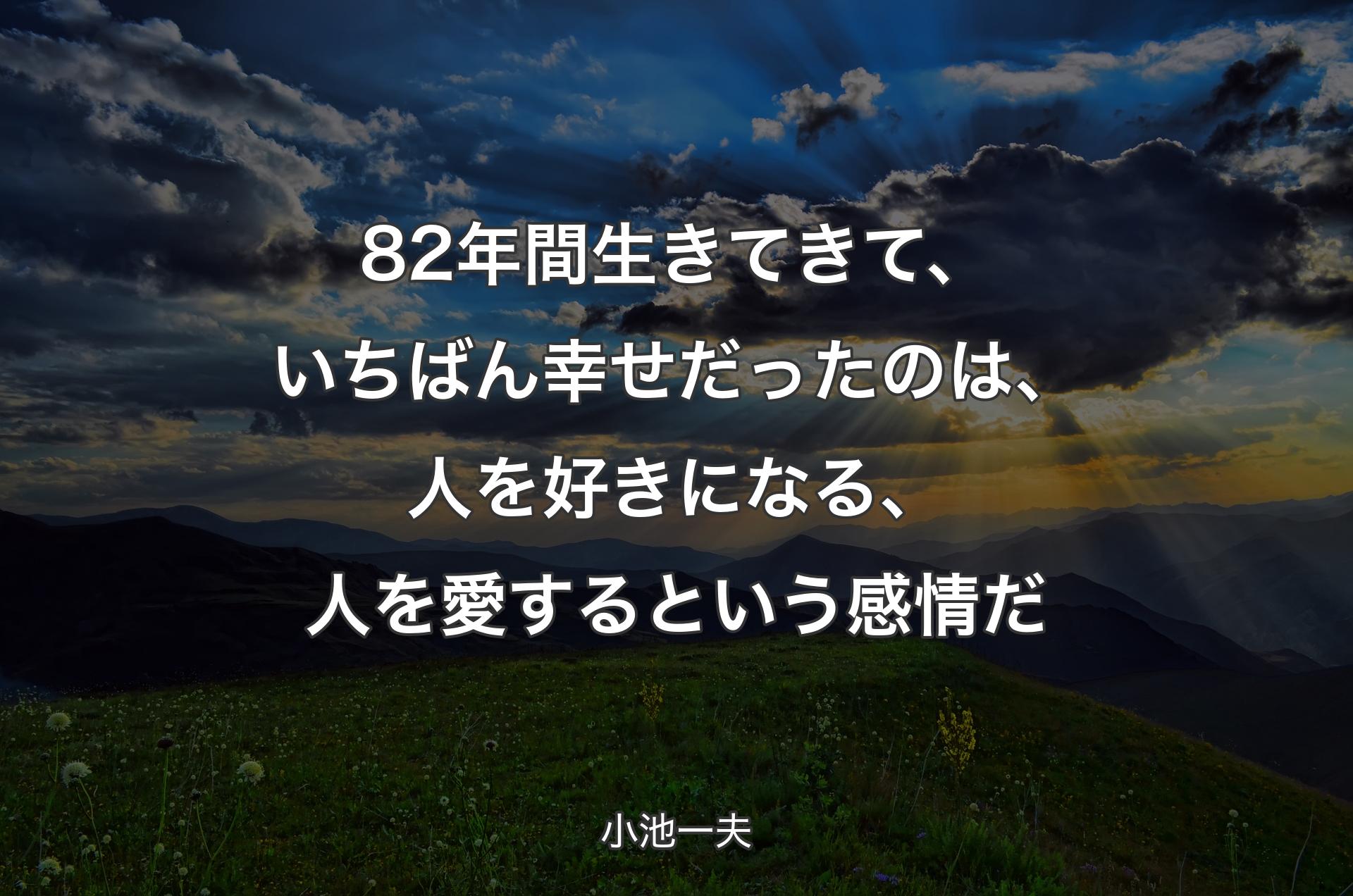 82年間生きてきて、いちばん幸せだったのは、人を好きになる、人を愛するという感情だ - 小池一夫