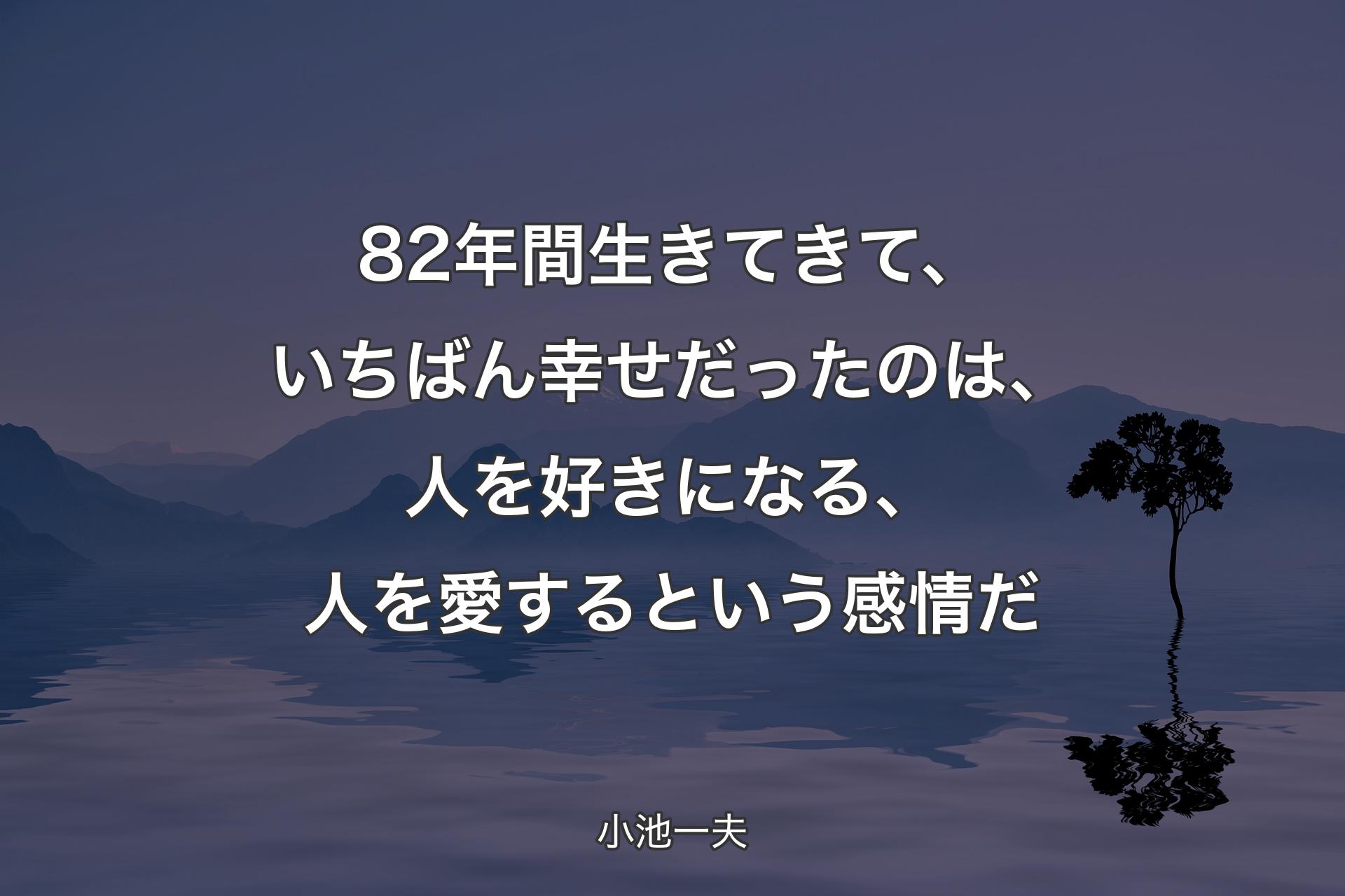 【背景4】82年間生きてきて、いちばん幸せだったのは、人を好きになる、人を愛するという感情だ - 小池一夫