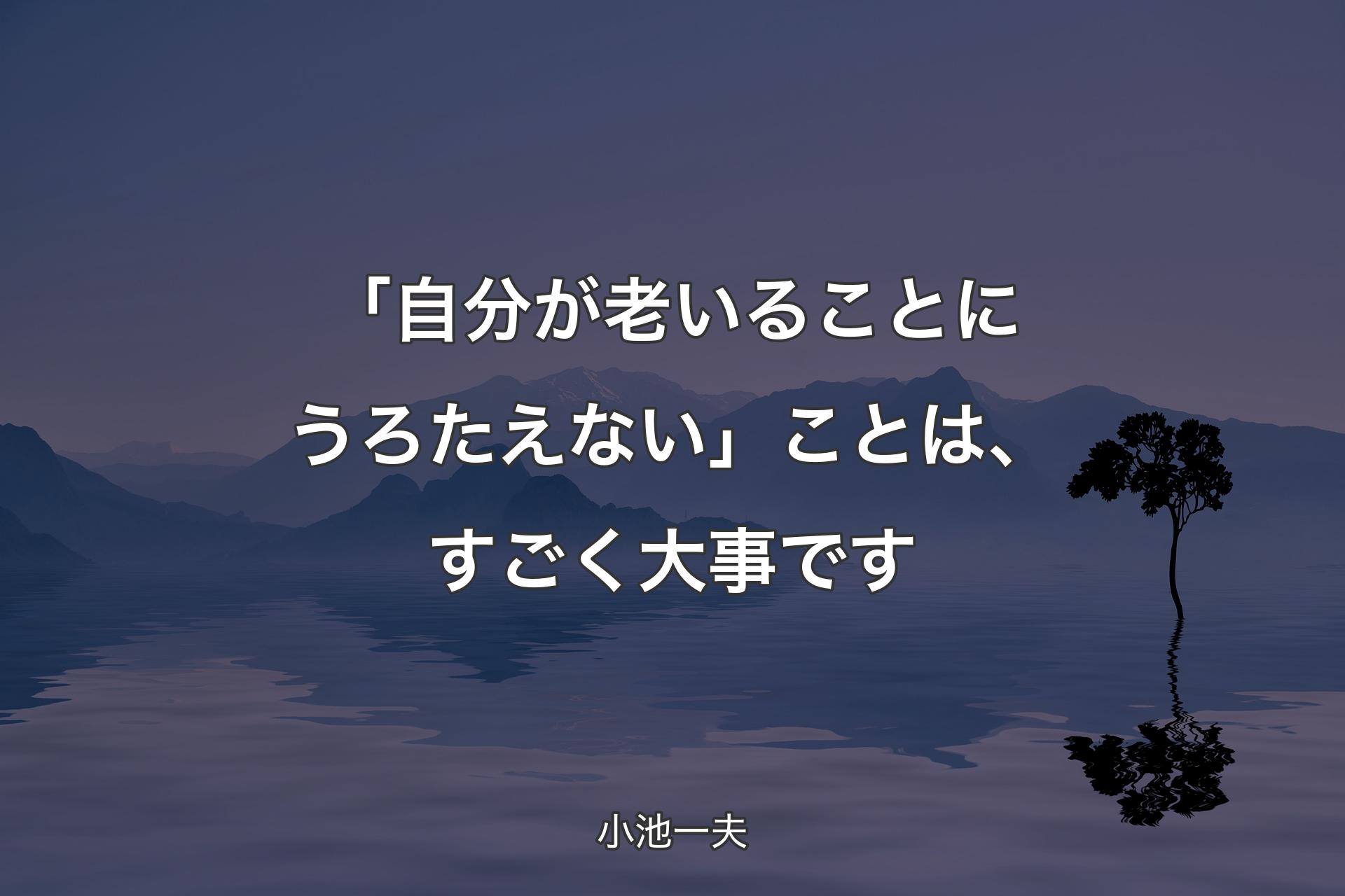 【背景4】「自分が老いることにうろたえない」ことは、すごく大事です - 小池一夫