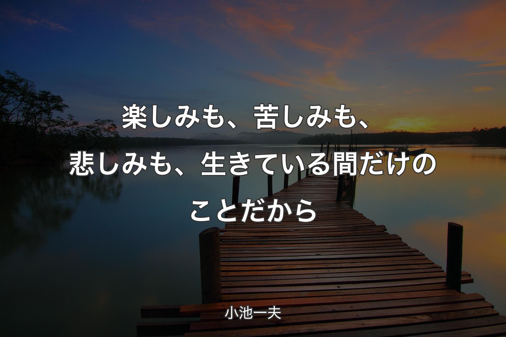 楽しみも、苦しみも、悲しみも、生きている間だけのことだから - 小池一夫