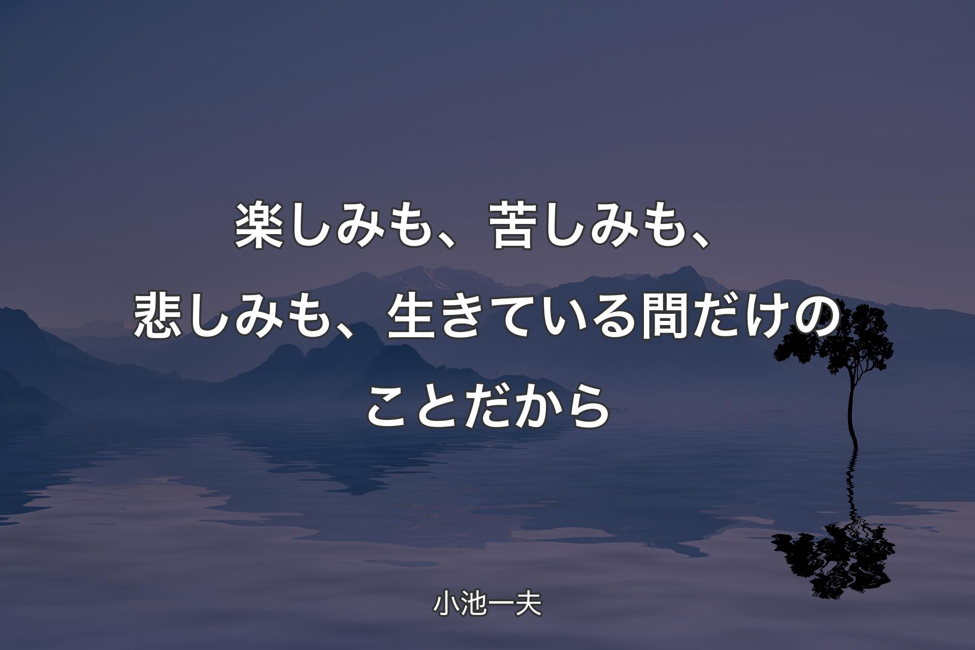 【背景4】楽しみも、苦しみも、悲しみも、生きている間だけのことだから - 小池一夫