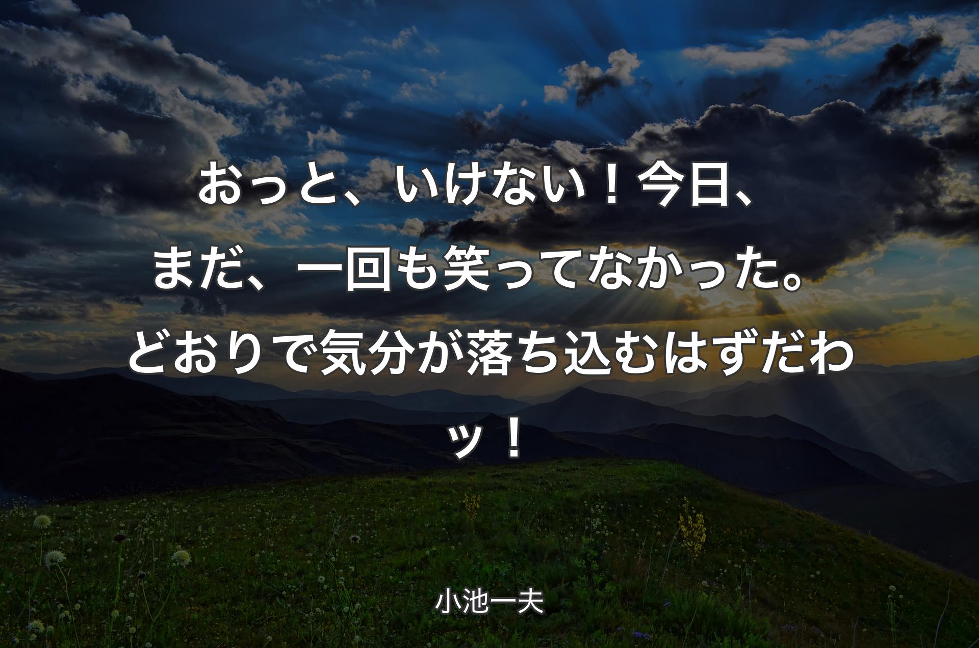 おっと、いけない！今日、まだ、一回も笑ってなかった。どおりで気分が落ち込むはずだわッ！ - 小池一夫