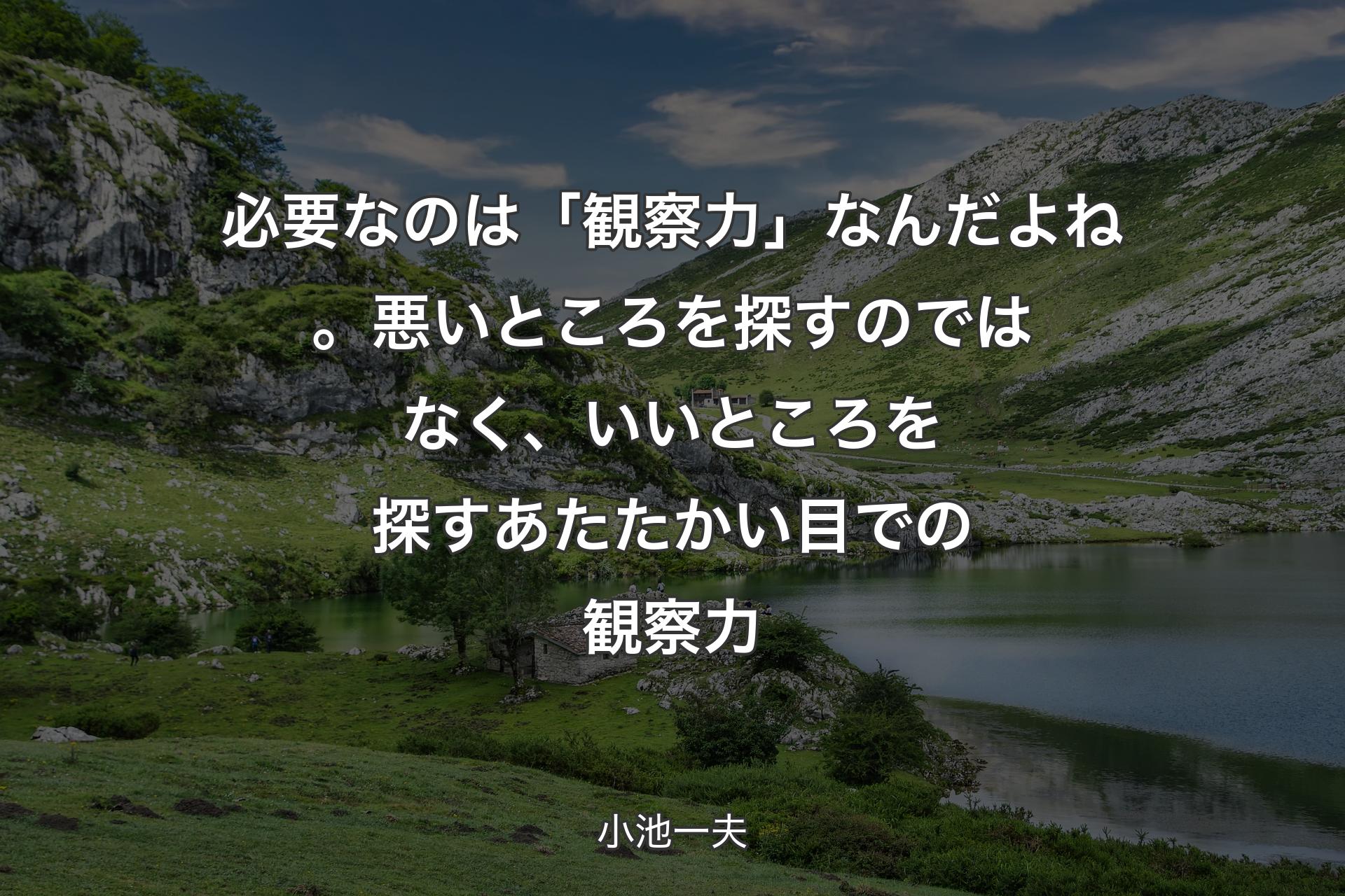 【背景1】必要なのは「観察力」なんだよね。悪いところを探すのではなく、いいところを探すあたたかい目での観察力 - 小池一夫