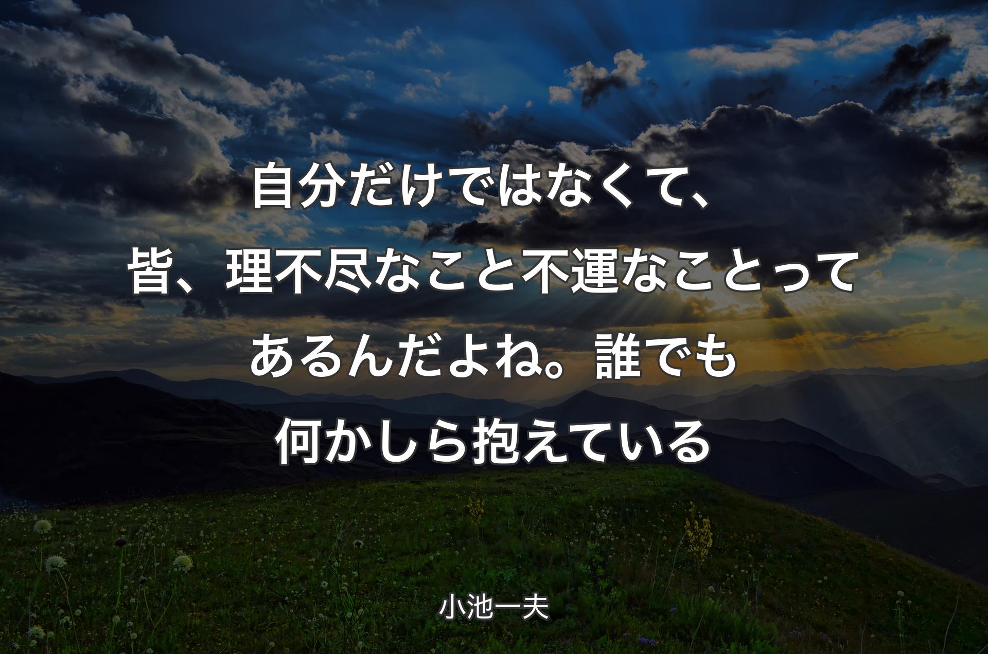 自分だけではなくて、皆、理不尽なこと不運なことってあるんだよね。誰でも何かしら抱えている - 小池一夫