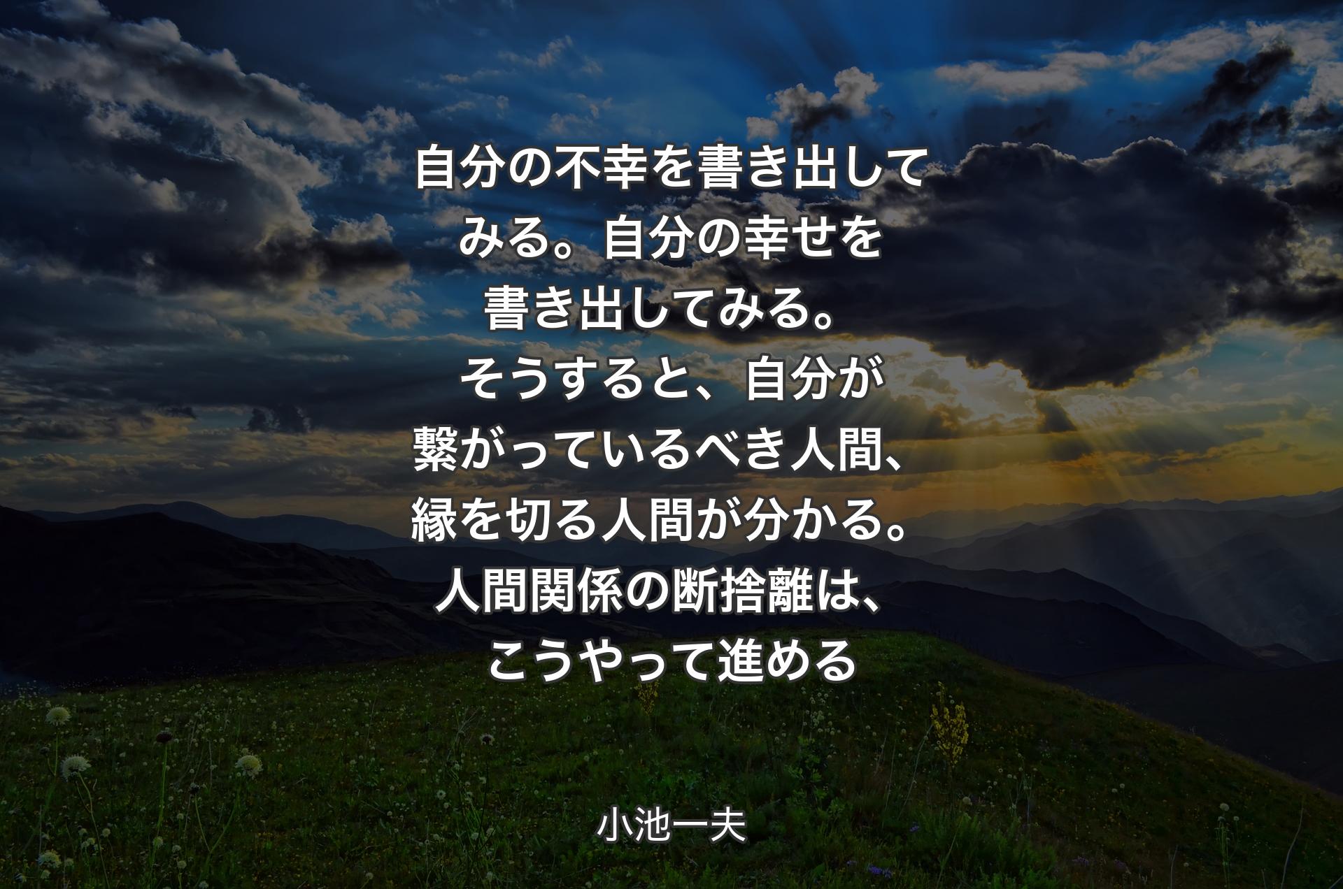 自分の不幸を書き出してみる。自分の幸せを書き出してみる。そうすると、自分が繋がっているべき人間、縁を切る人間が分かる。人間関係の断捨離は、こうやって進める - 小池一夫