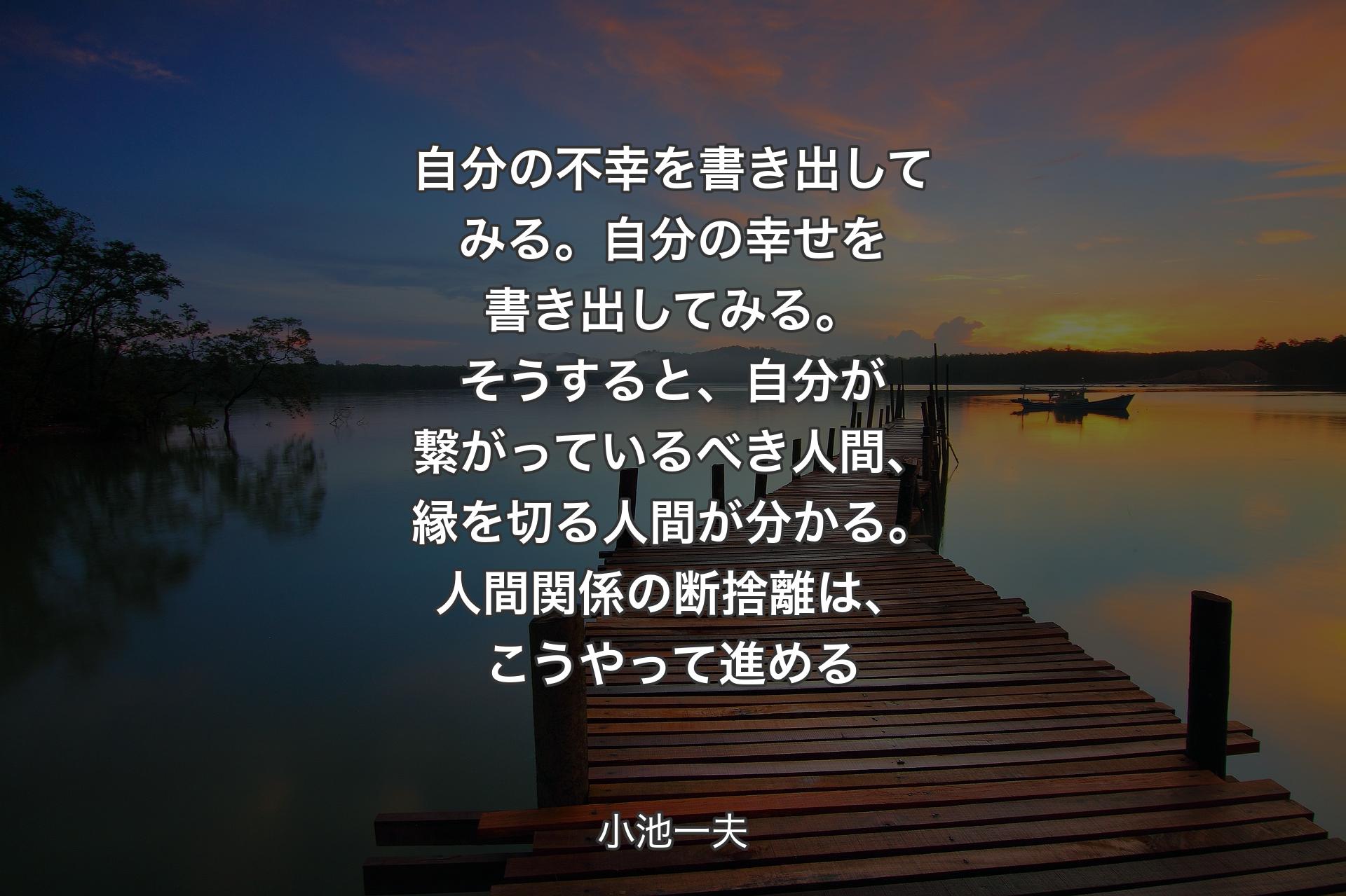 【背景3】自分の不幸を書き出してみる。自分の幸せを書き出してみる。そうすると、自分が繋がっているべき人間、縁を切る人間が分かる。人間関係の断捨離は、こうやって進める - 小池一夫