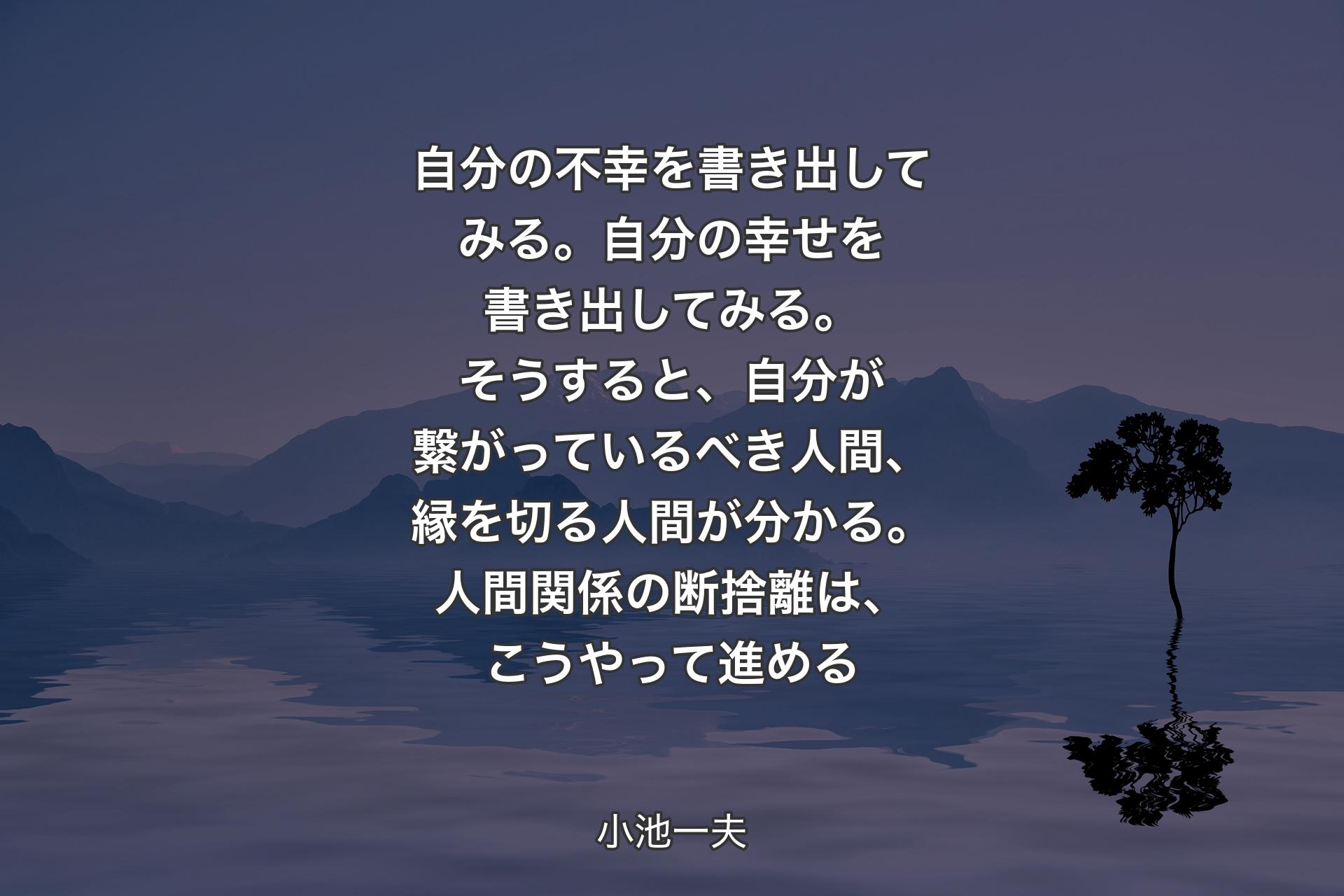 【背景4】自分の不幸を書き出してみる。自分の幸せを書き出してみる。そうすると、自分が繋がっているべき人間、縁を切る人間が分かる。人間関係の断捨離は、こうやって進める - 小池一夫