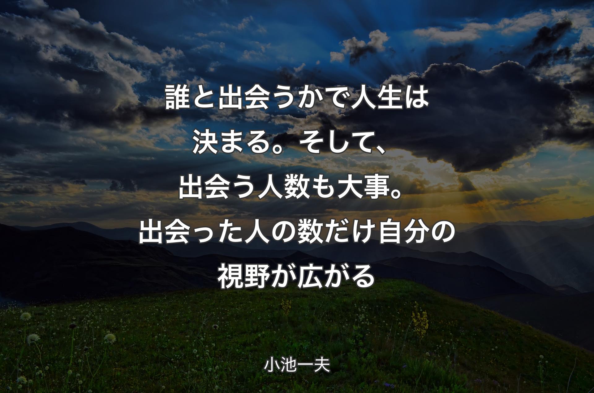 誰と出会うかで人生は決まる。そして、出会う人数も大事。出会った人の数だけ自分の視野が広がる - 小池一夫