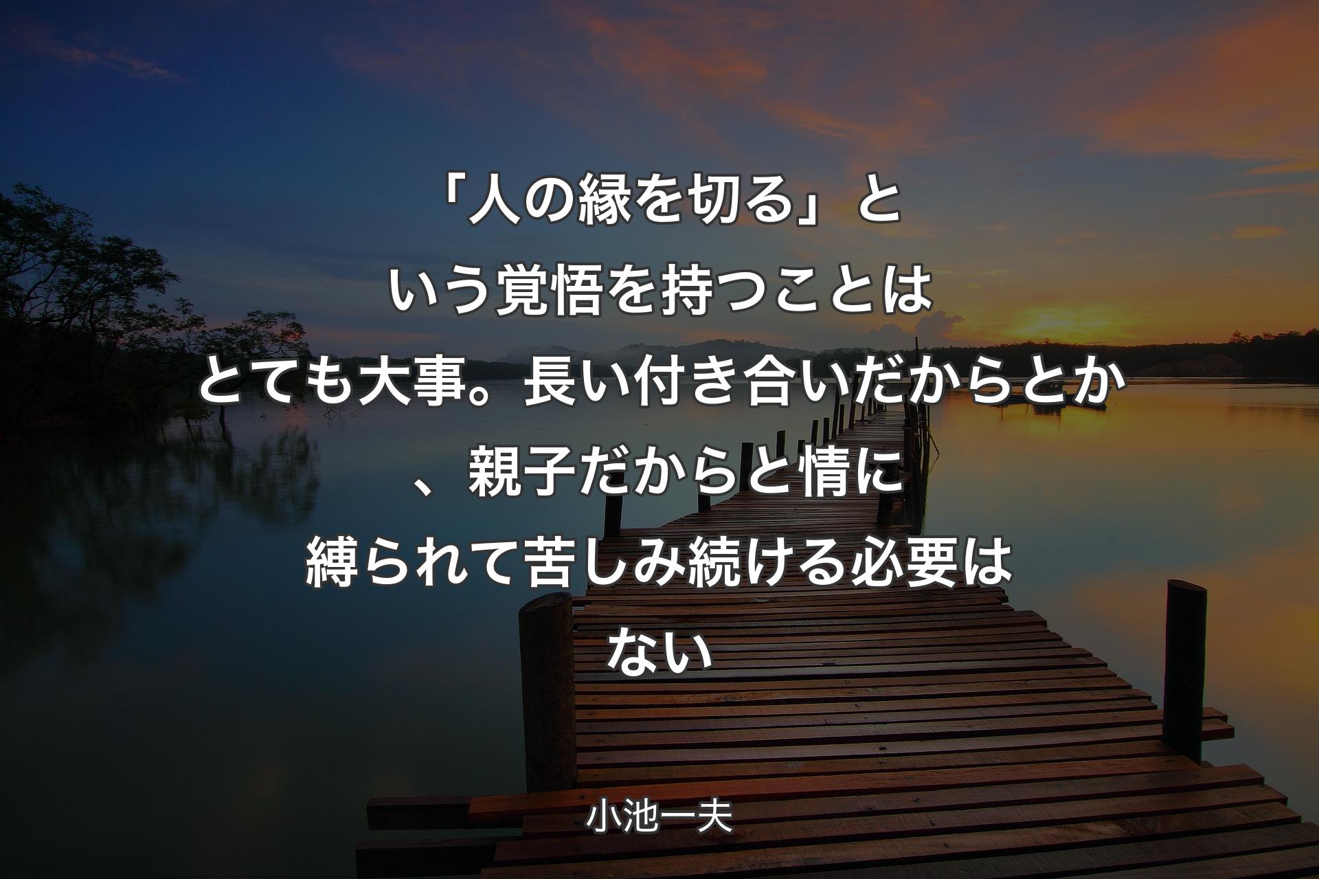 【背景3】「人の縁を切る」という覚悟を持つことはとても大事。長い付き合いだからとか、親子だからと情に縛られて苦しみ続ける必要はない - 小池一夫