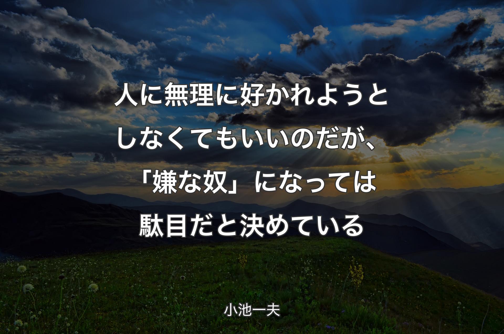 人に無理に好かれようとしなくてもいいのだが、「嫌な奴」になっては駄目だと決めている - 小池一夫