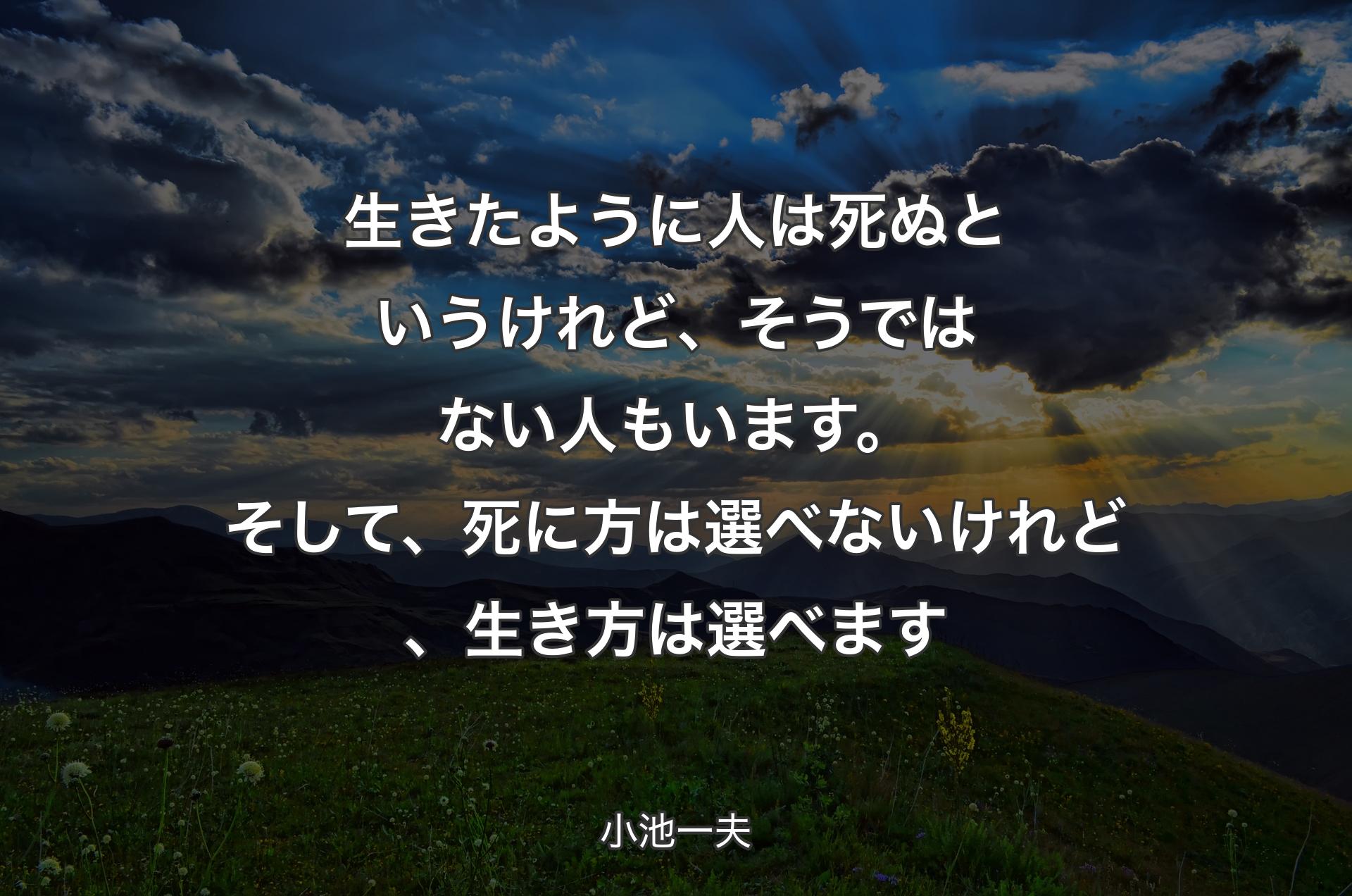 生きたように人は死ぬというけれど、そうではない人もいま�す。そして、死に方は選べないけれど、生き方は選べます - 小池一夫