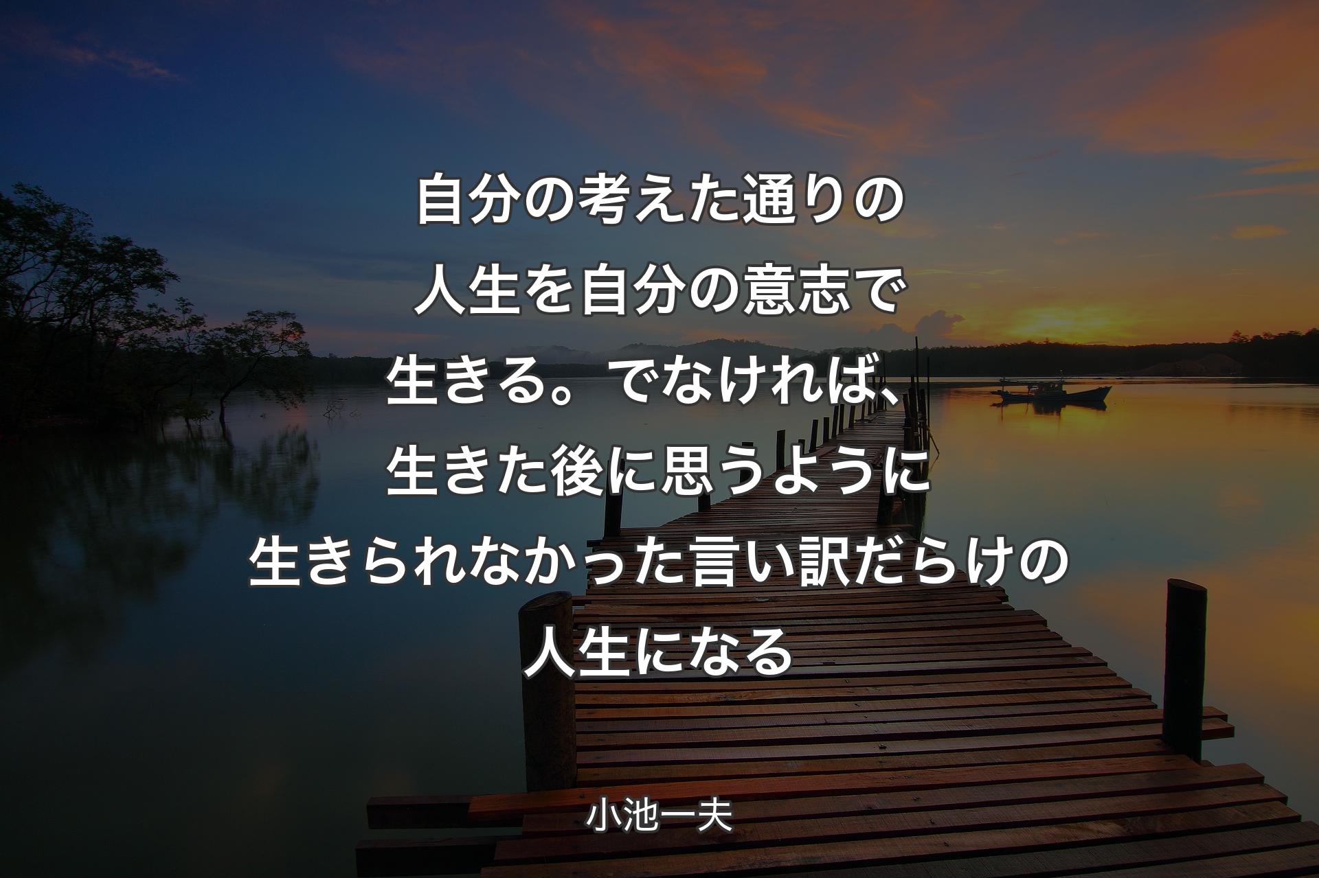 【背景3】自分の考えた通りの人生を自分の意志で生きる。でなければ、生きた後に思うように生きられなかった言い訳だらけの人生になる - 小池一夫