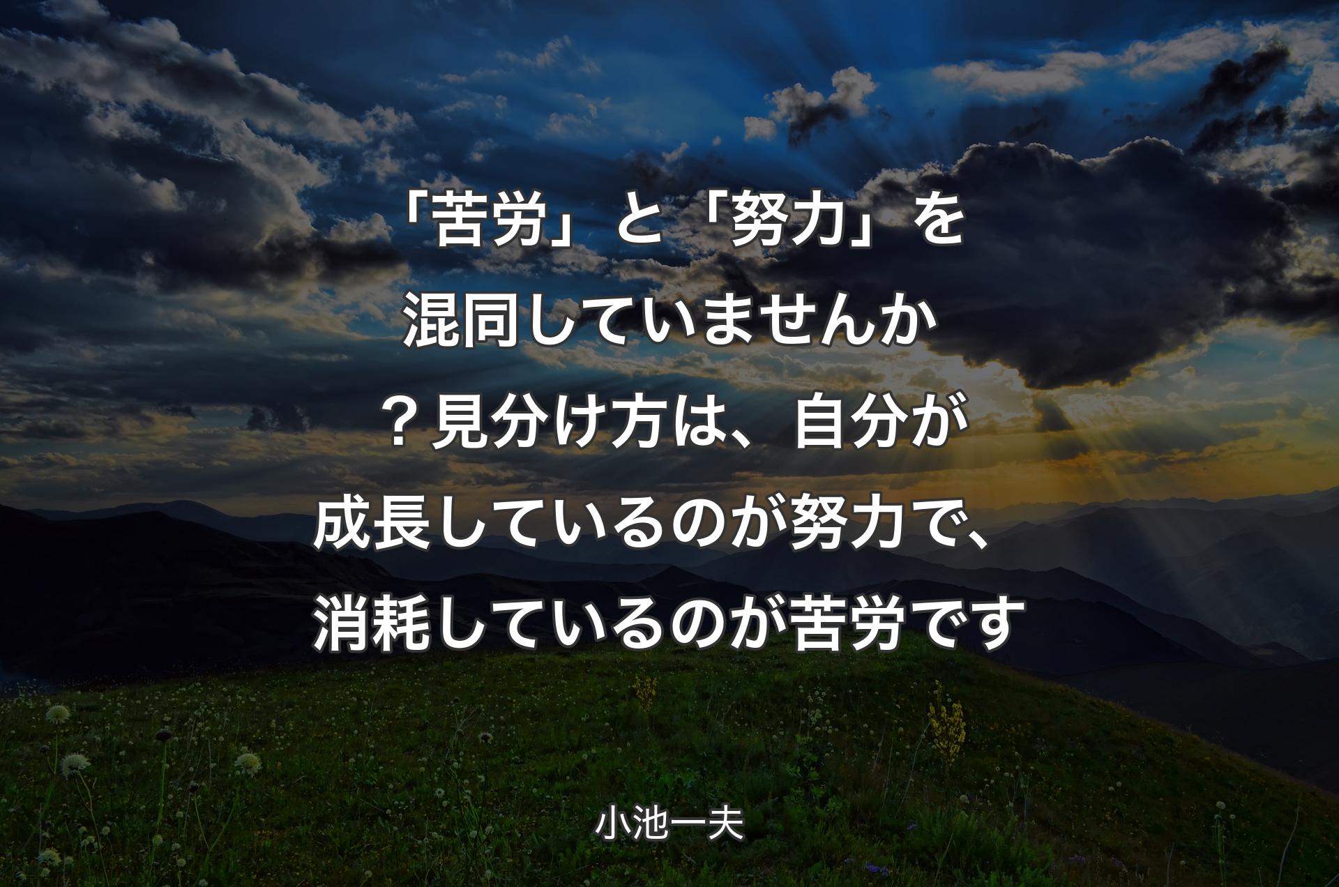 「苦労」と「努力」を混同していませんか？見分け方は、自分が成長しているのが努力で、消耗しているのが苦労です - 小池一夫