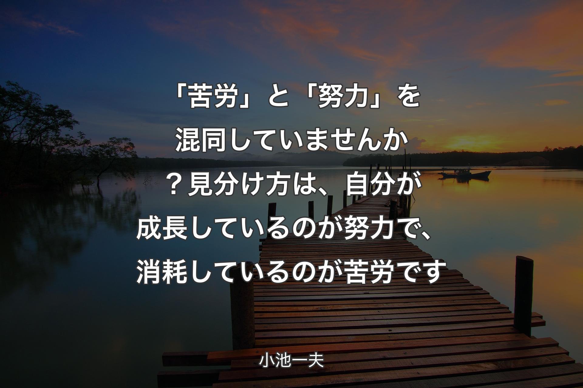 【背景3】「苦労」と「努力」を混同していませんか？見分け方は、自分が成長しているのが努力で、消耗しているのが苦労です - 小池一夫