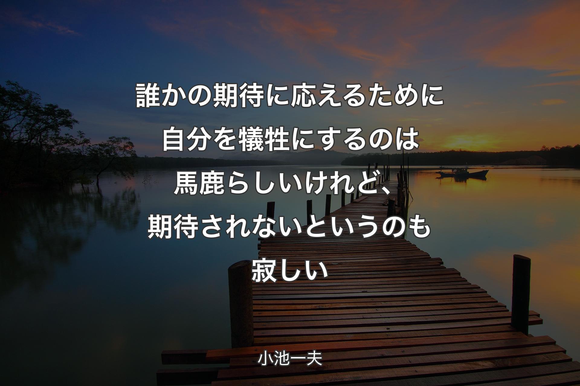 誰かの期待に応えるために自分を犠牲にするのは馬鹿らしいけれど、期待されないというのも寂しい - 小池一夫