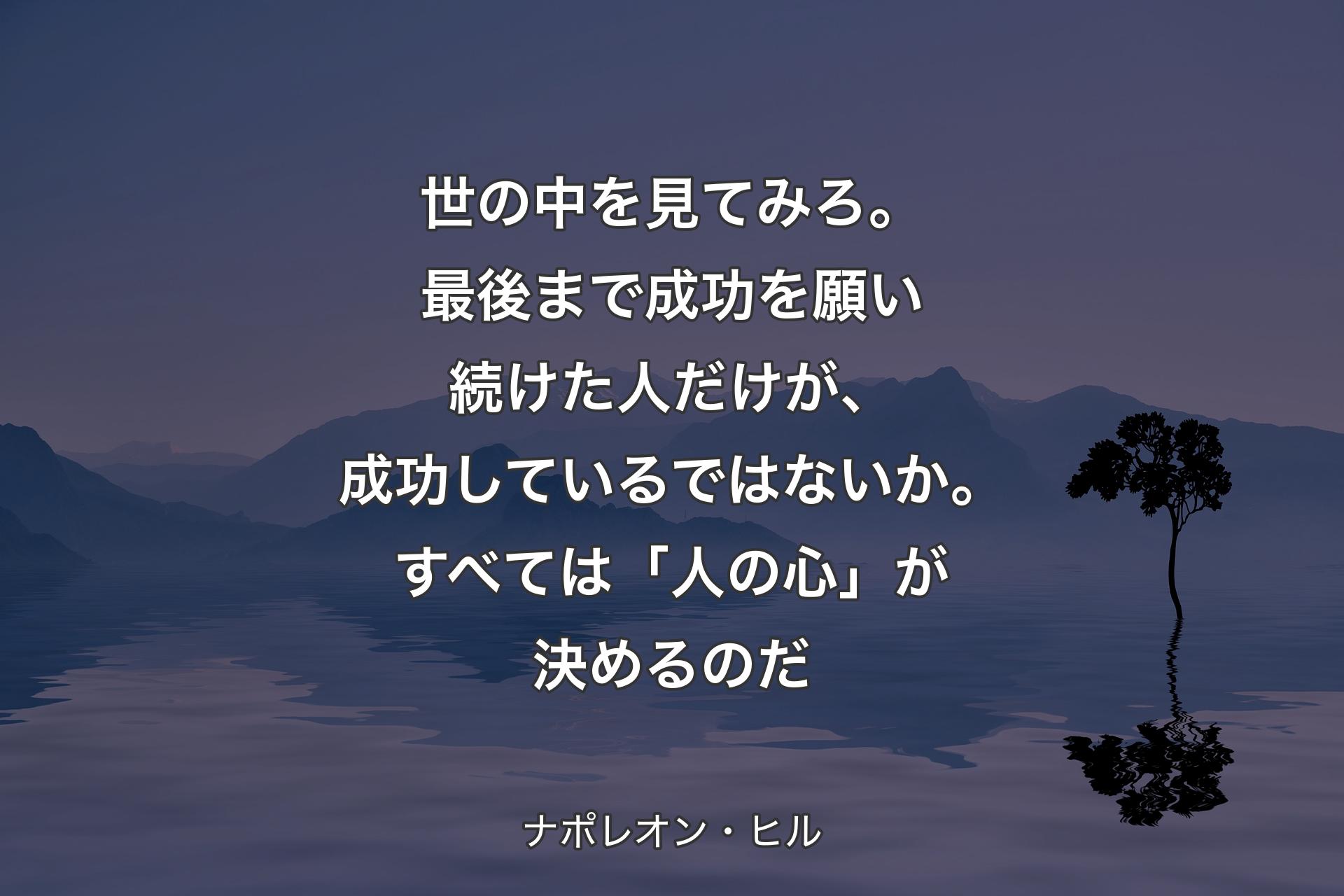 世の中を見てみろ。最後まで成功を願い続けた人だけが、成功しているではないか。すべては「人の心」が決めるのだ - ナポレオン・ヒル