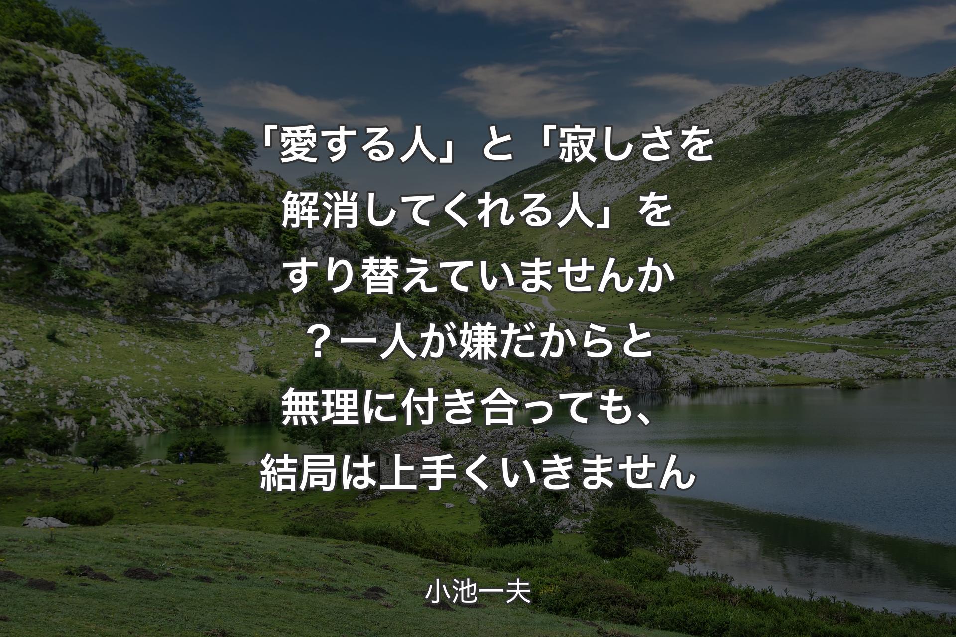 【背景1】「愛する人」と「寂しさを解消してくれる人」をすり替えていませんか？一人が嫌だからと無理に付き合っても、結局は上手くいきません - 小池一夫