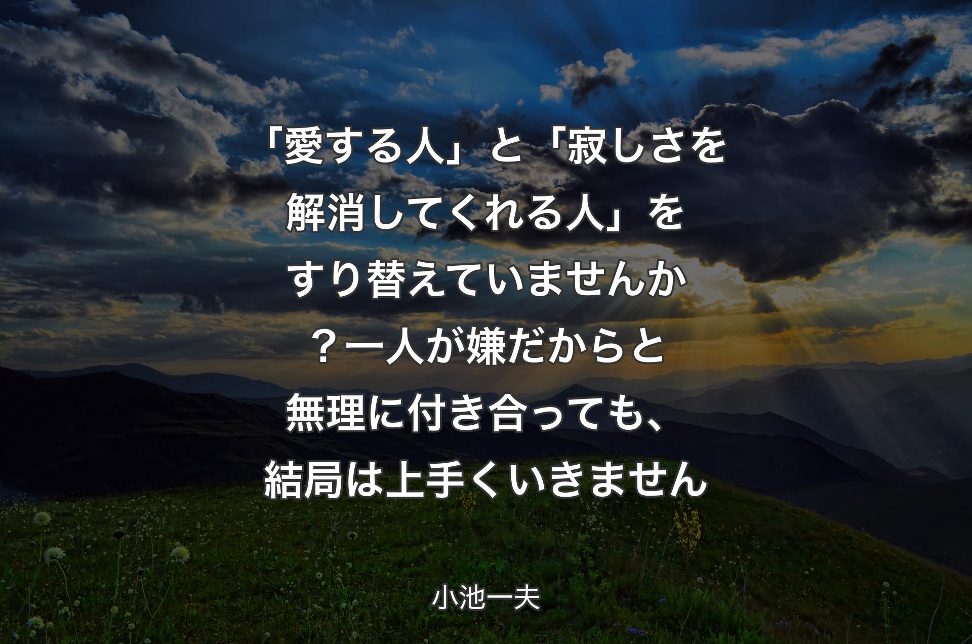 「愛する人」と「寂しさを解消してくれる人」をすり替えていませんか？一人が嫌だからと無理に付き合っても、結局は上手くいきません - 小池一夫