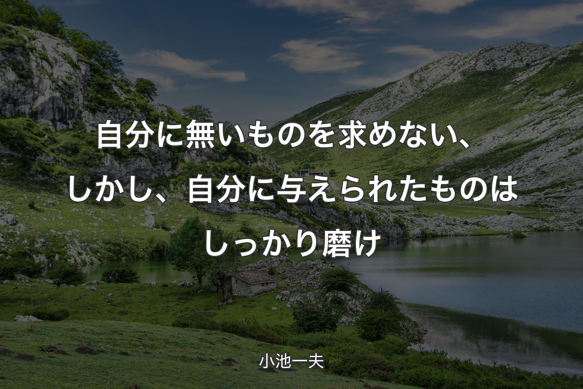 自分に無いものを求めない、しかし、自分に与えられたものはしっかり磨け - 小池一夫