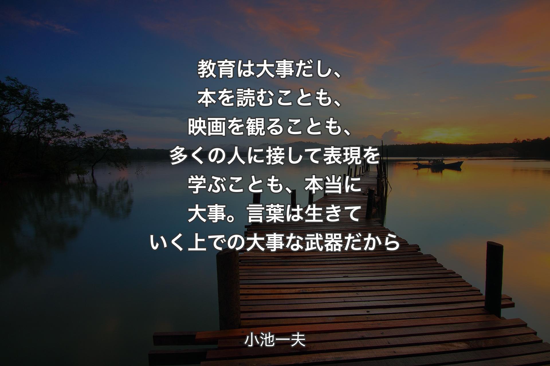 教育は大事だし、本を読むことも、映画を観ることも、多くの人に接して表現を学ぶことも、本当に大事。言葉は生きていく上での大事な武器だ�から - 小池一夫