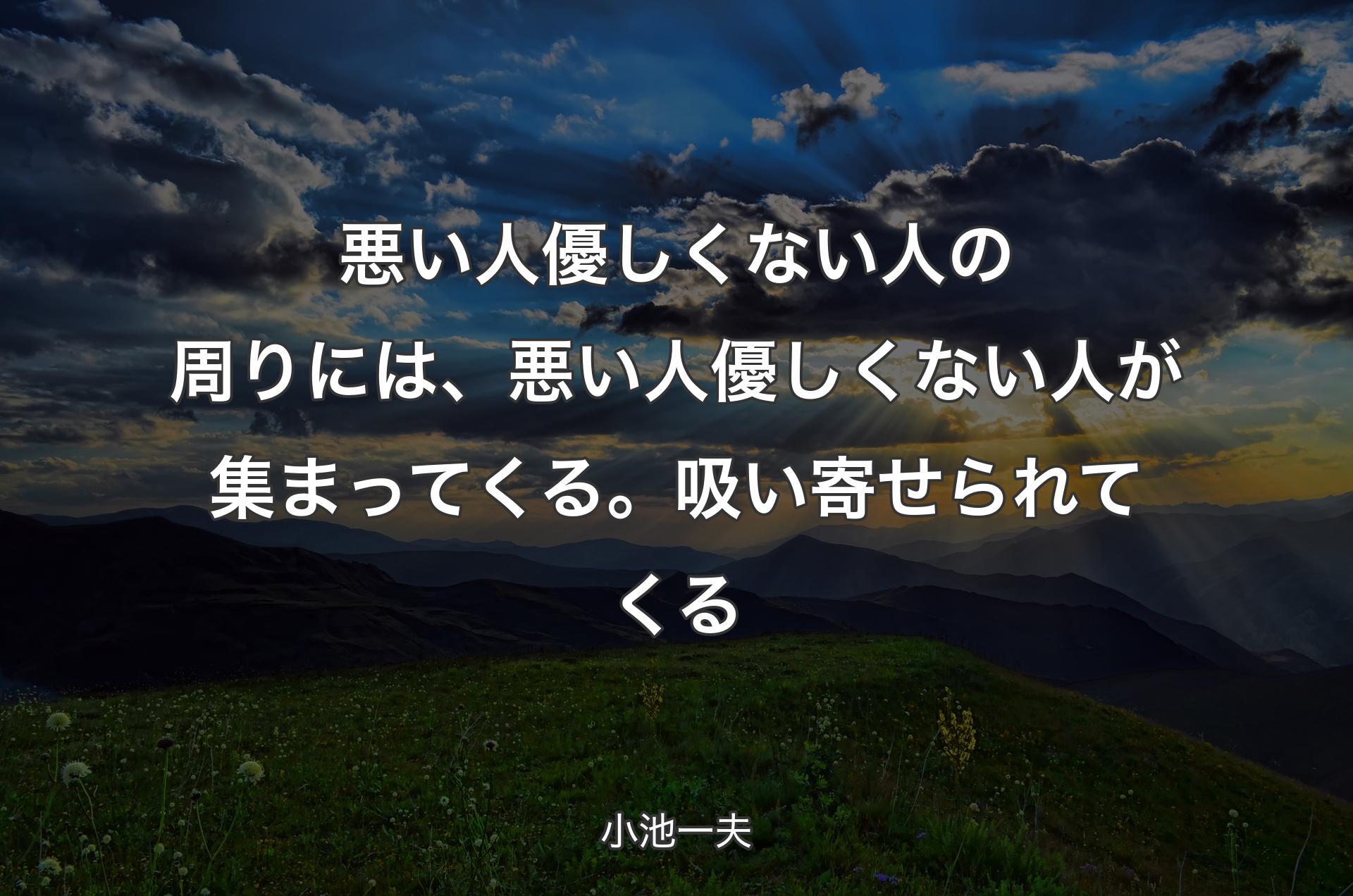 悪い人優しくない人の周りには、悪い人優しくない人が集まってくる。吸い寄せられてくる - 小池一夫