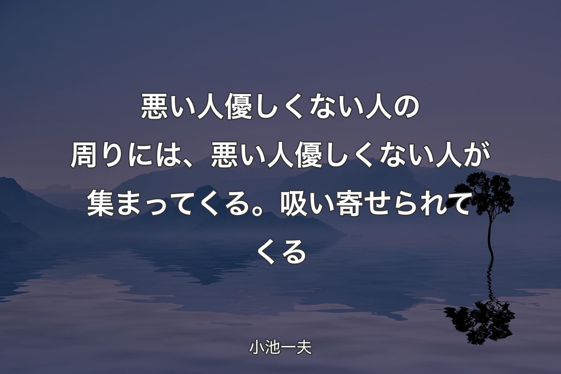 【背景4】悪い人優しくない人の周りには、悪い人優しくない人が集まってくる。吸い寄せられてくる - 小池一夫