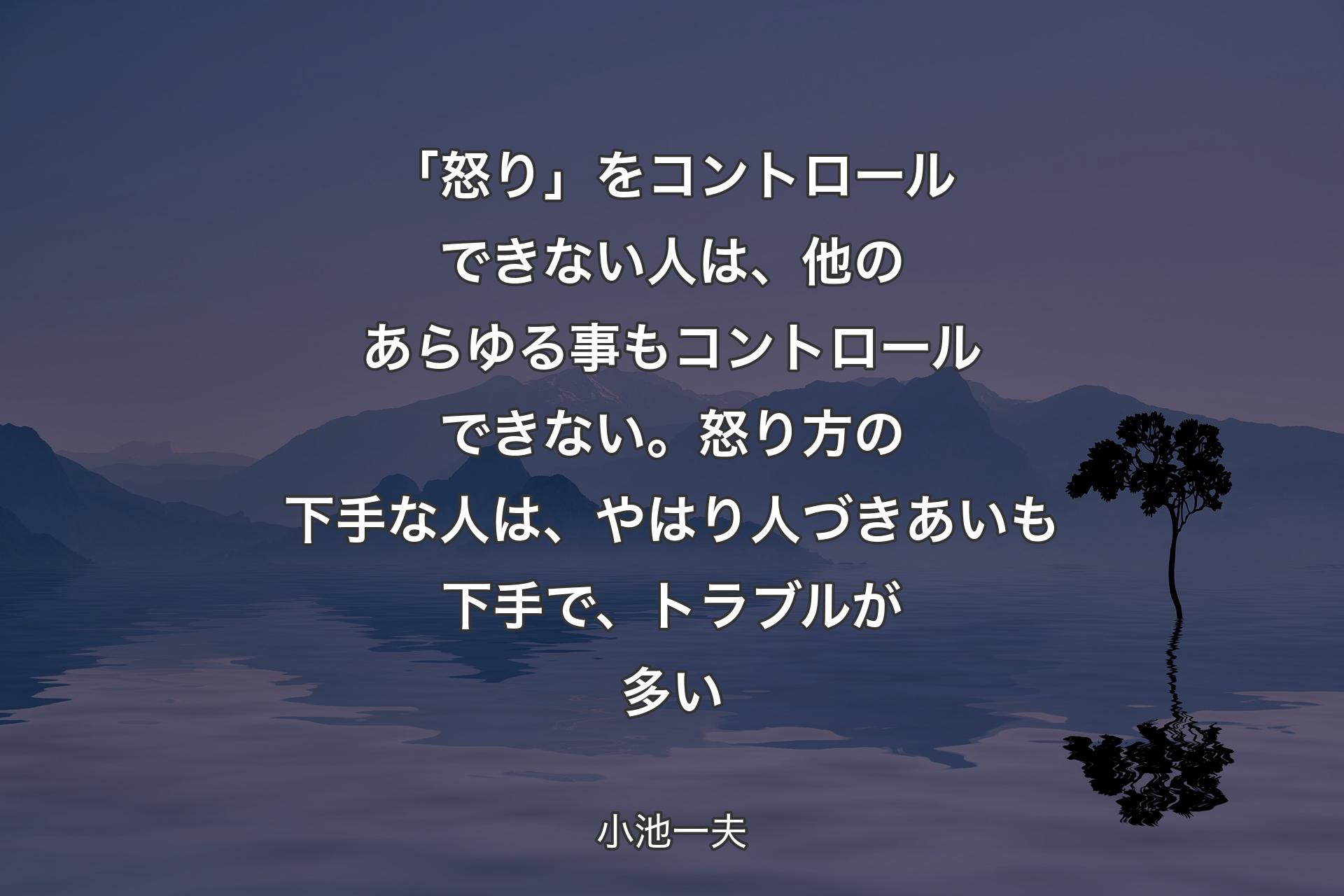 「怒り」をコントロールできない人は、他のあらゆる事もコントロールできない。怒り方の下手な人は、やはり人づきあいも下手で、トラブルが多い - 小池一夫