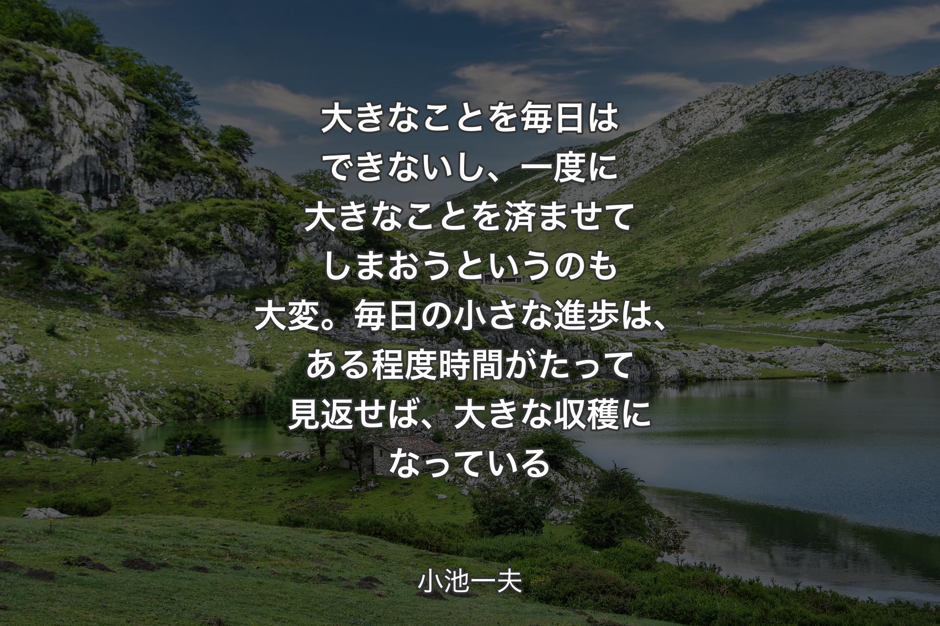 【背景1】大きなことを毎日はできないし、一度に大きなことを済ませてしまおうというのも大変。毎日の小さな進歩は、ある程度時間がたって見返せば、大きな収穫になっている - 小池一夫