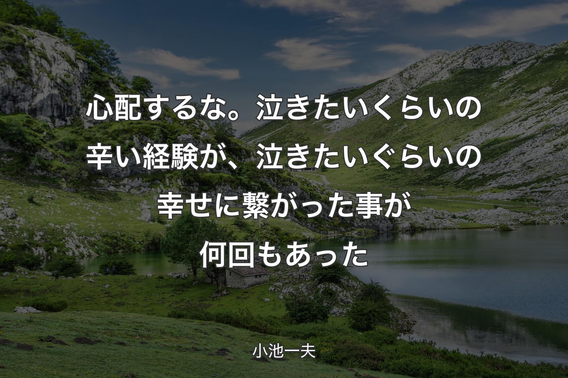 心配するな。泣きたいくらいの辛い経験が、泣きたいぐらいの幸せに繋がった事が何回もあった - 小池一夫