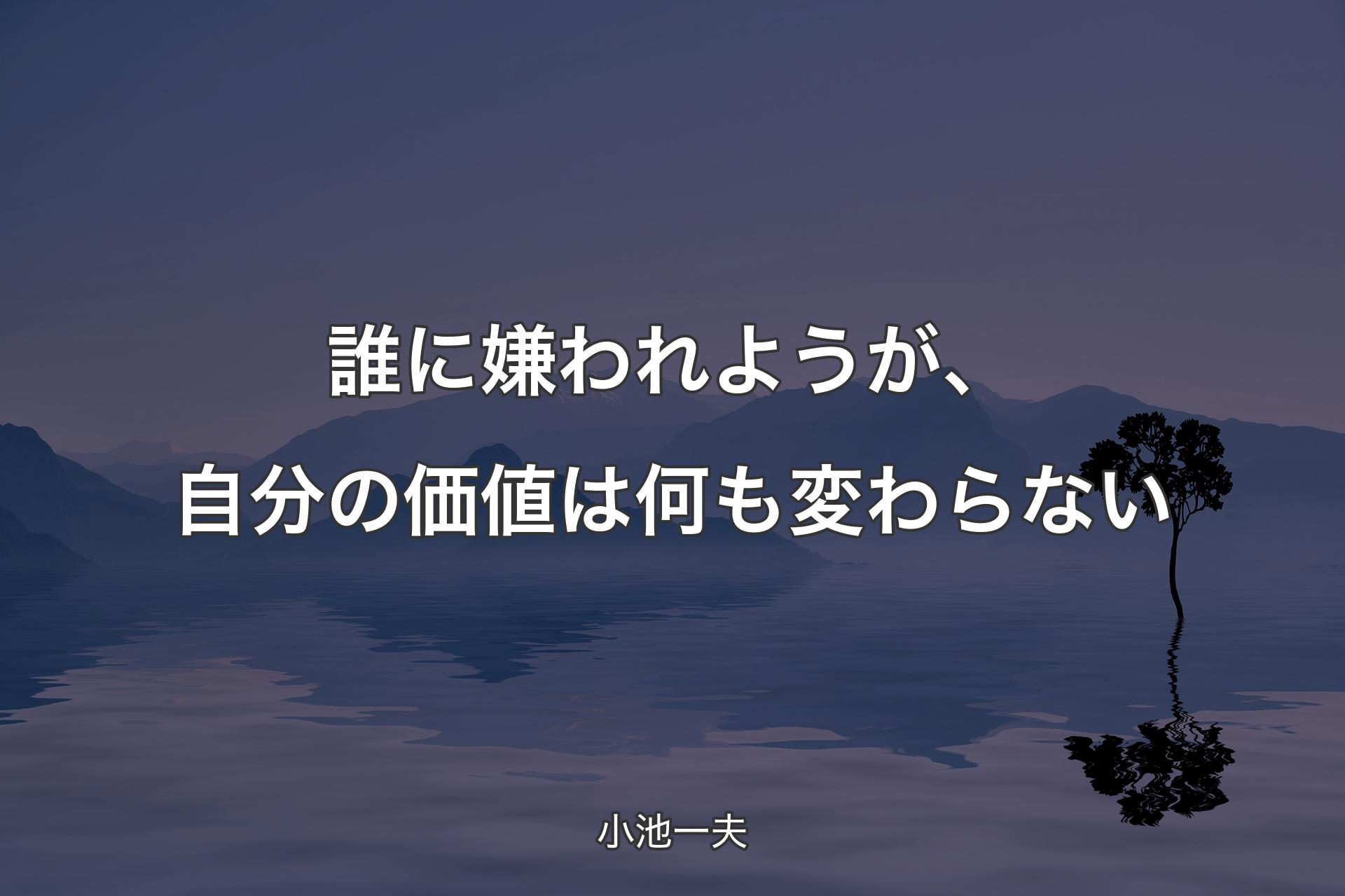 誰に嫌われようが、自分の価値は何も変わらない - 小池一夫