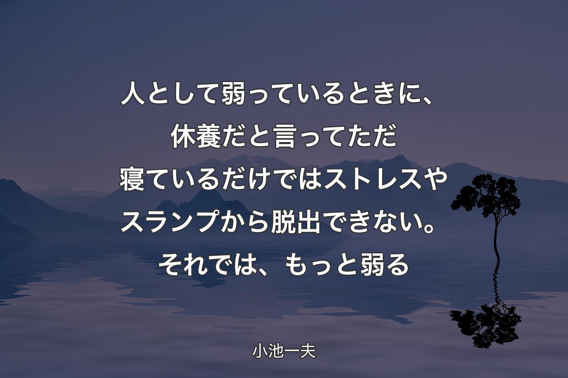 【背景4】人として弱っているときに、休養だと言ってただ寝ているだけではストレスやスランプから脱出できない。それでは、もっと弱る - 小池一夫