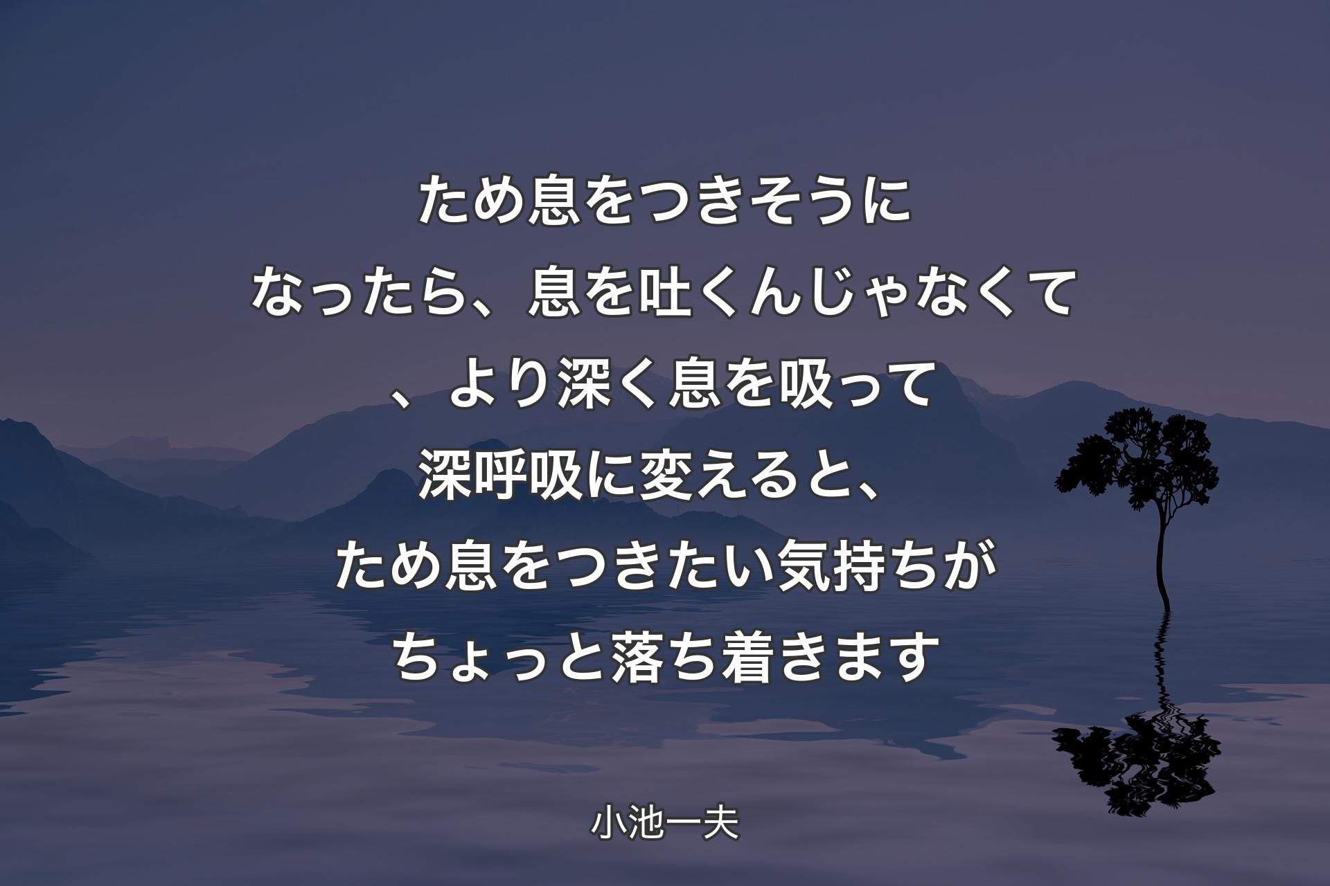 【背景4】ため息をつきそうになったら、息を吐くんじゃなくて、より深く息を吸って深呼吸に変えると、ため息をつきたい気持ちがちょっと落ち着きます - 小池一夫