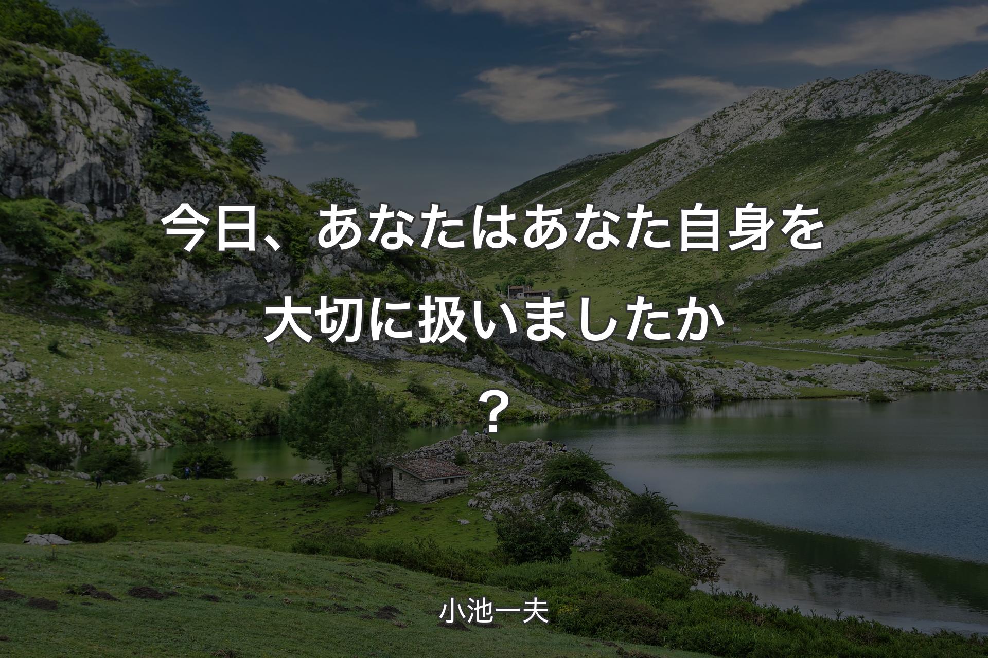 【背景1】今日、あなたはあなた自身を大切に扱いましたか？ - 小池一夫