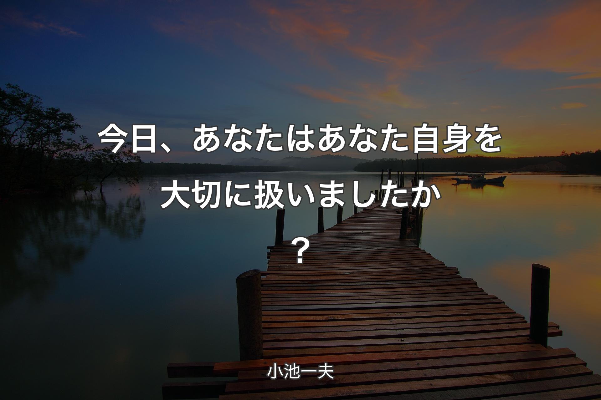 【背景3】今日、あなたはあなた自身を大切に扱いましたか？ - 小池一夫