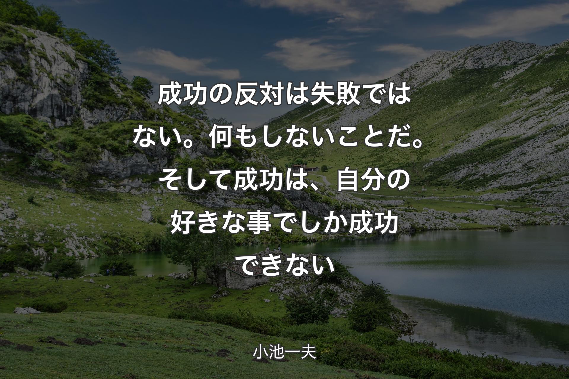 成功の反対は失敗ではない。何もしないことだ。そして成功は、自分の好きな事でしか成功できない - 小池一夫