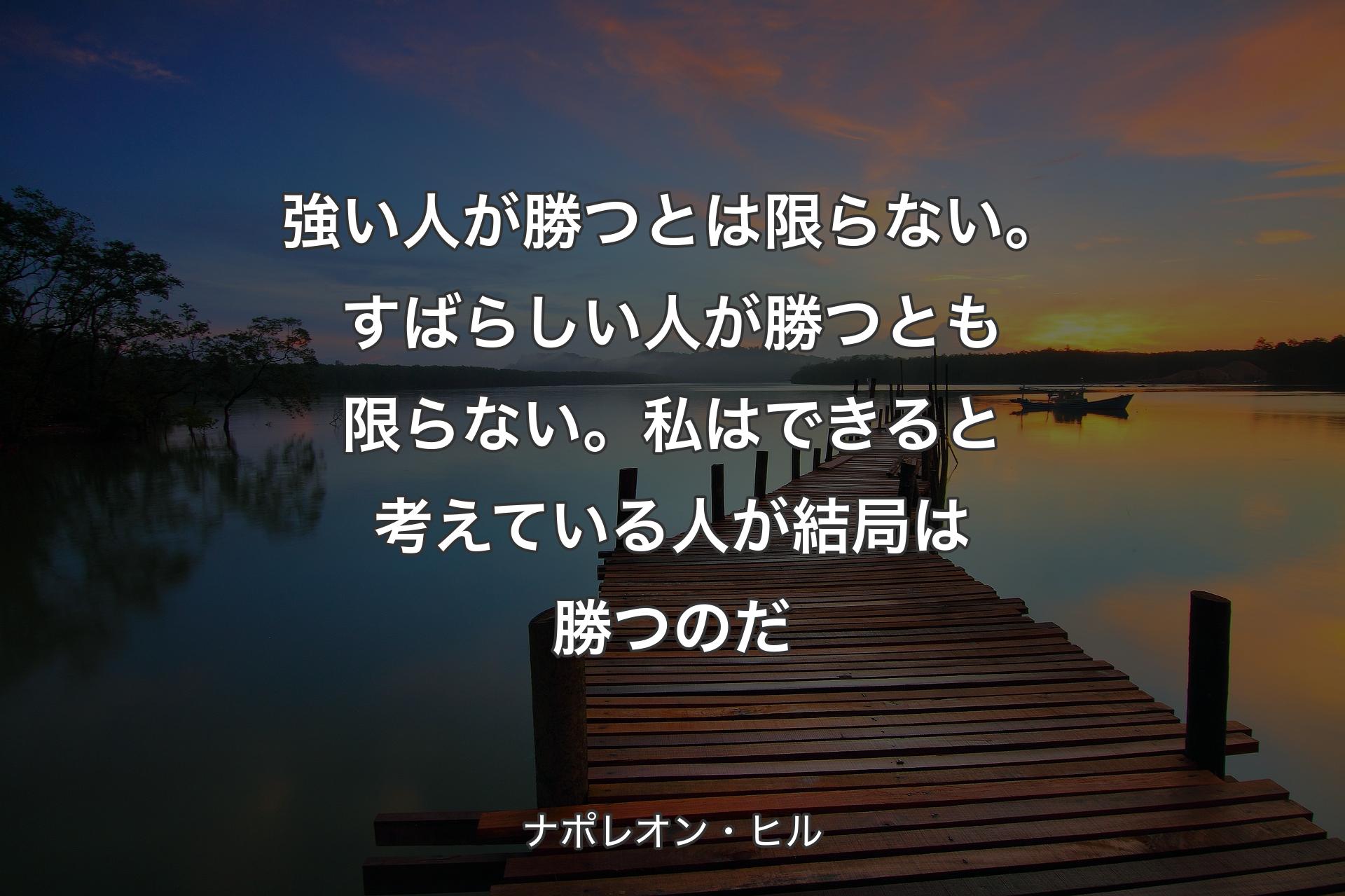 強い人が勝つとは限らない。すばらしい人が勝つとも限らない。私はできると考えている人が結局は勝つのだ - ナポレオン・ヒル