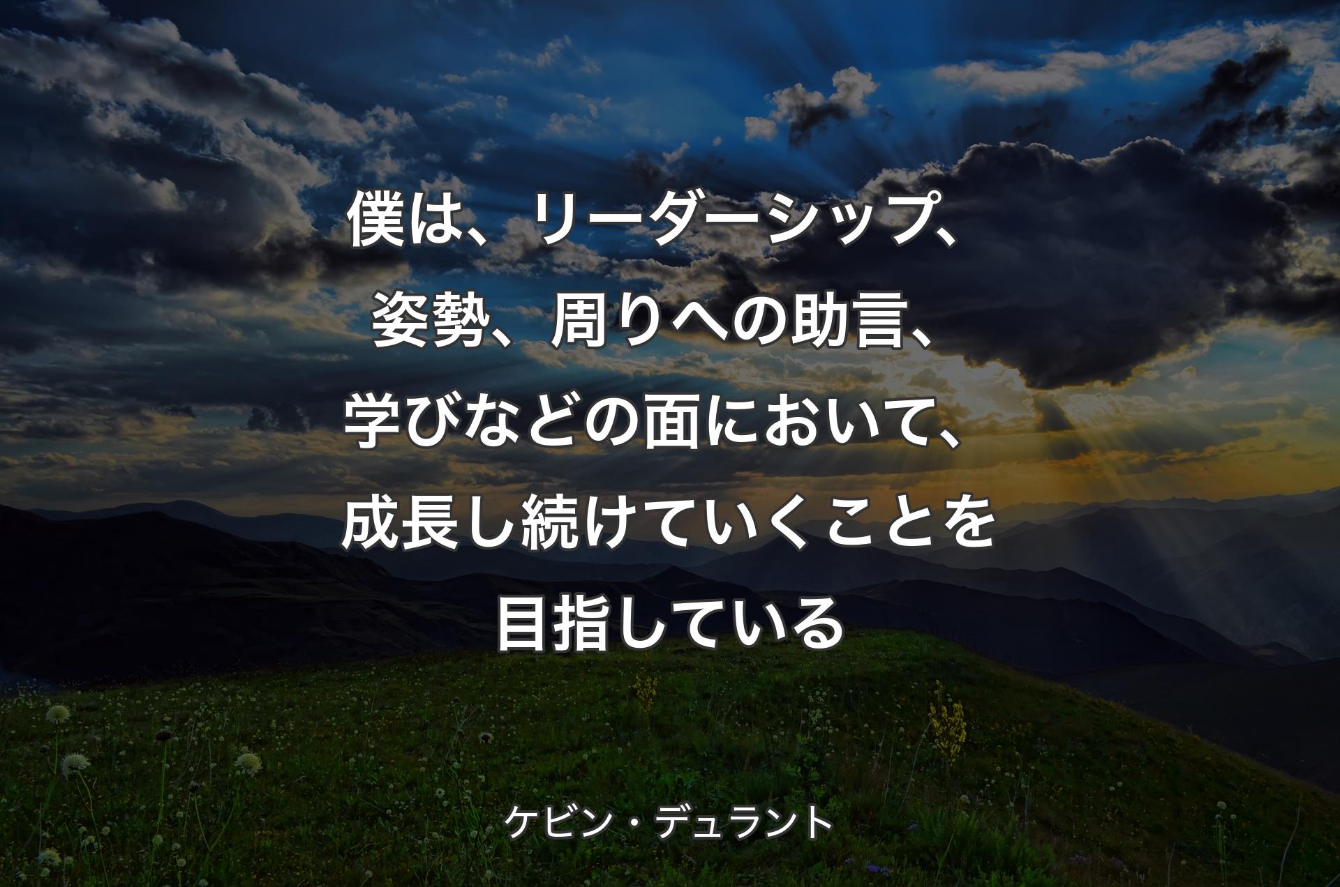 僕は、リーダーシップ、姿勢、周りへの助言、学びなどの面において、成長し続けていくことを目指している - ケビン・デュラント