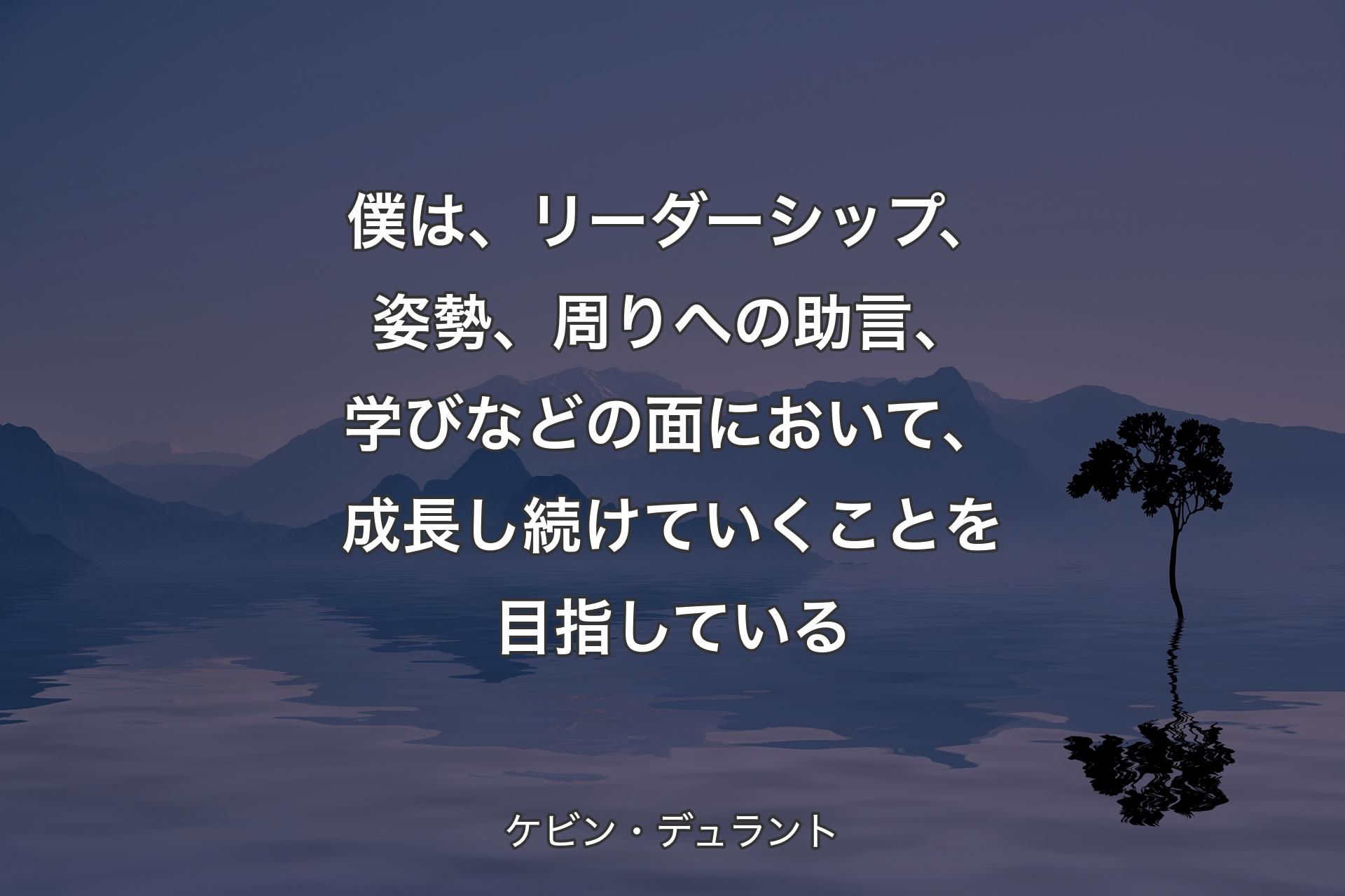 【背景4】僕は、リーダーシップ、姿勢、周りへの助言、学びなどの面において、成長し続けていくことを目指している - ケビン・デュラント