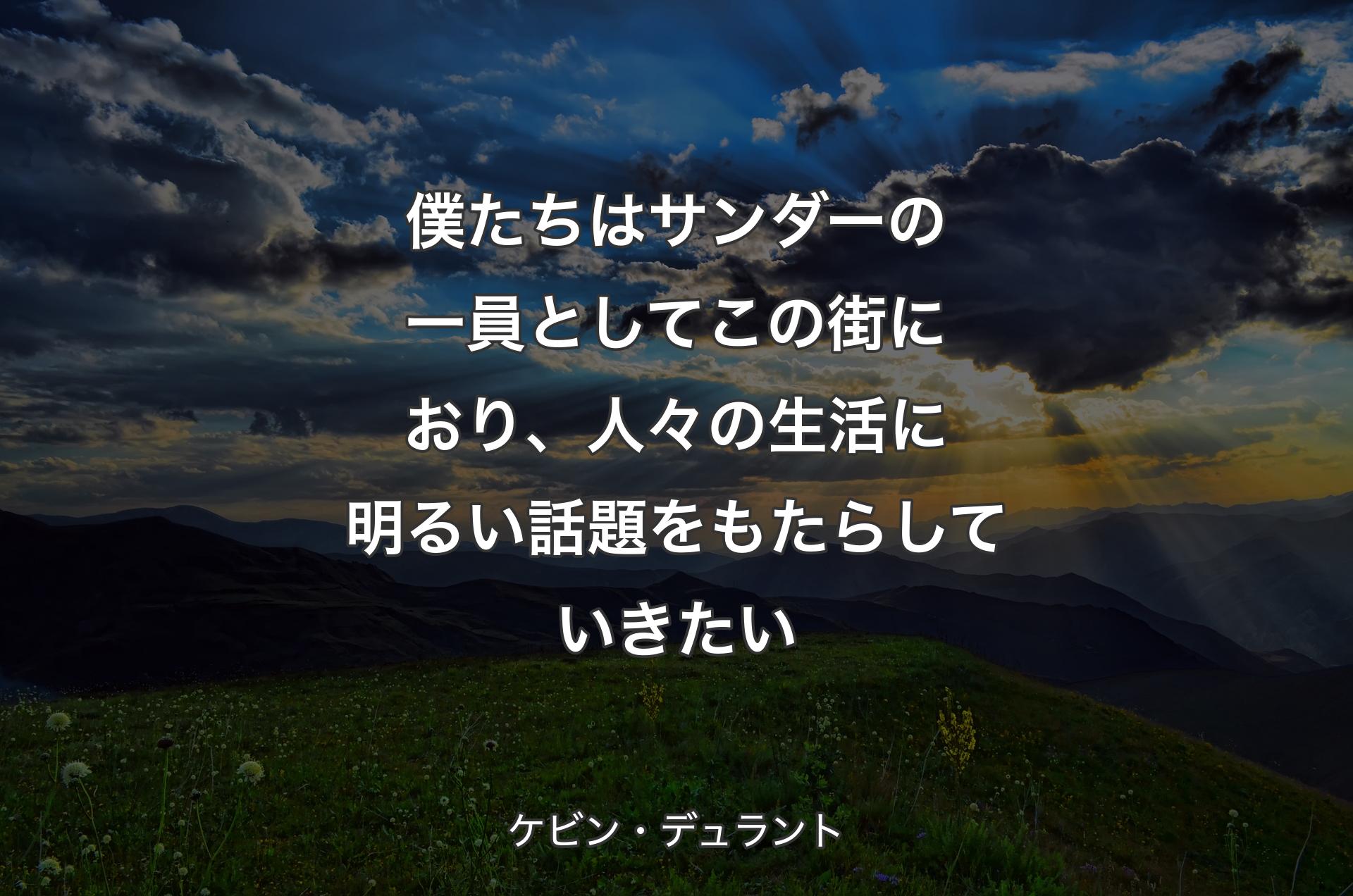 僕たちはサンダーの一員としてこの街におり、人々の生活に明るい話題をもたらしていきたい - ケビン・デュラント