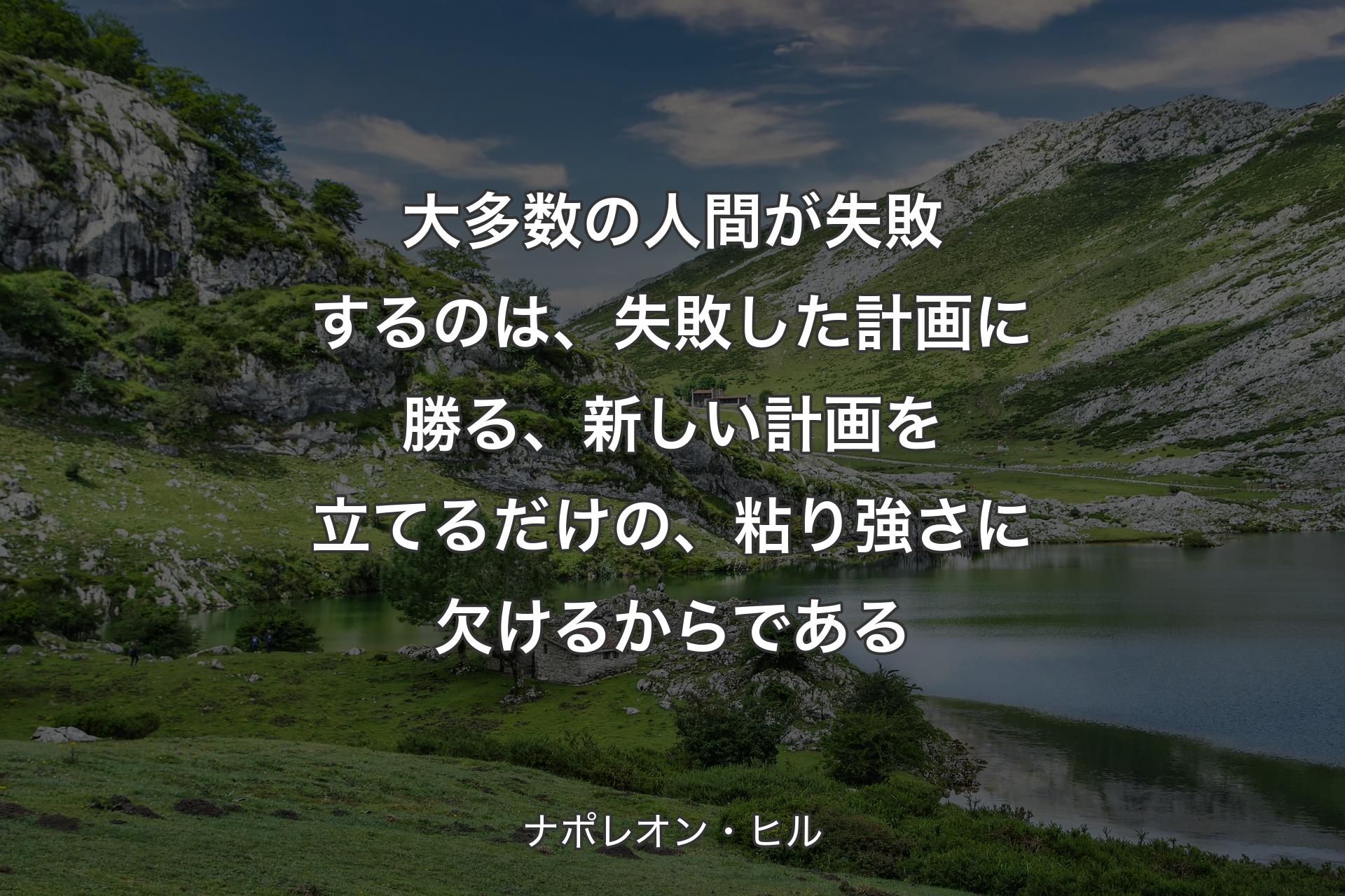 【背景1】大多数の人間が失敗するのは、失敗した計画に勝る、新しい計画を立てるだけの、粘り強さに欠けるからである - ナポレオン・ヒル